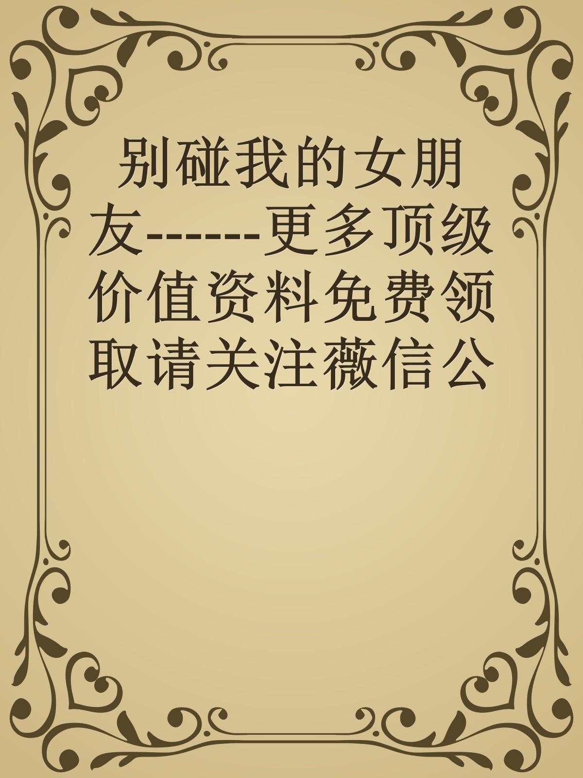 别碰我的女朋友------更多顶级价值资料免费领取请关注薇信公众号：罗老板投资笔记