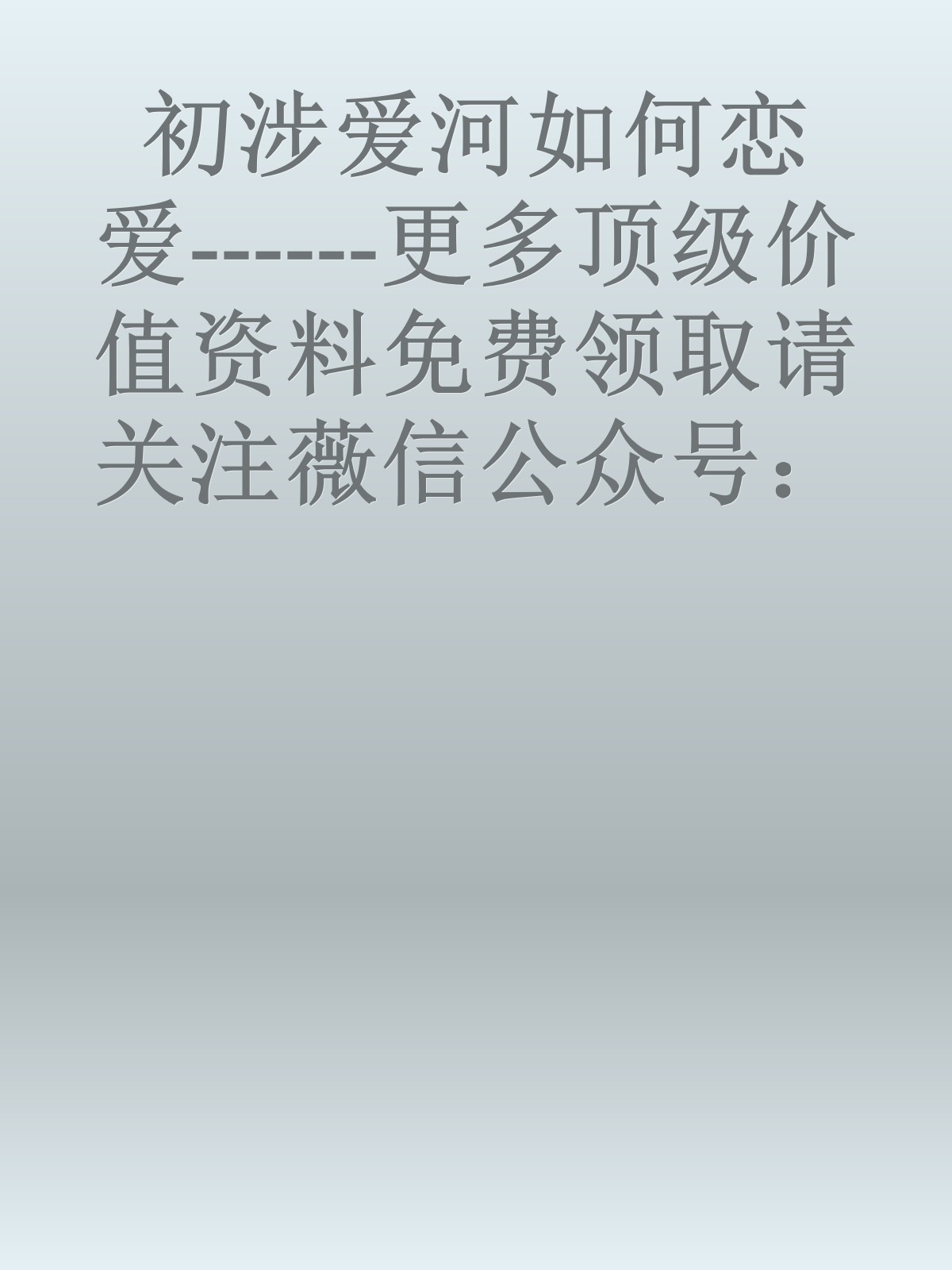 初涉爱河如何恋爱------更多顶级价值资料免费领取请关注薇信公众号：罗老板投资笔记