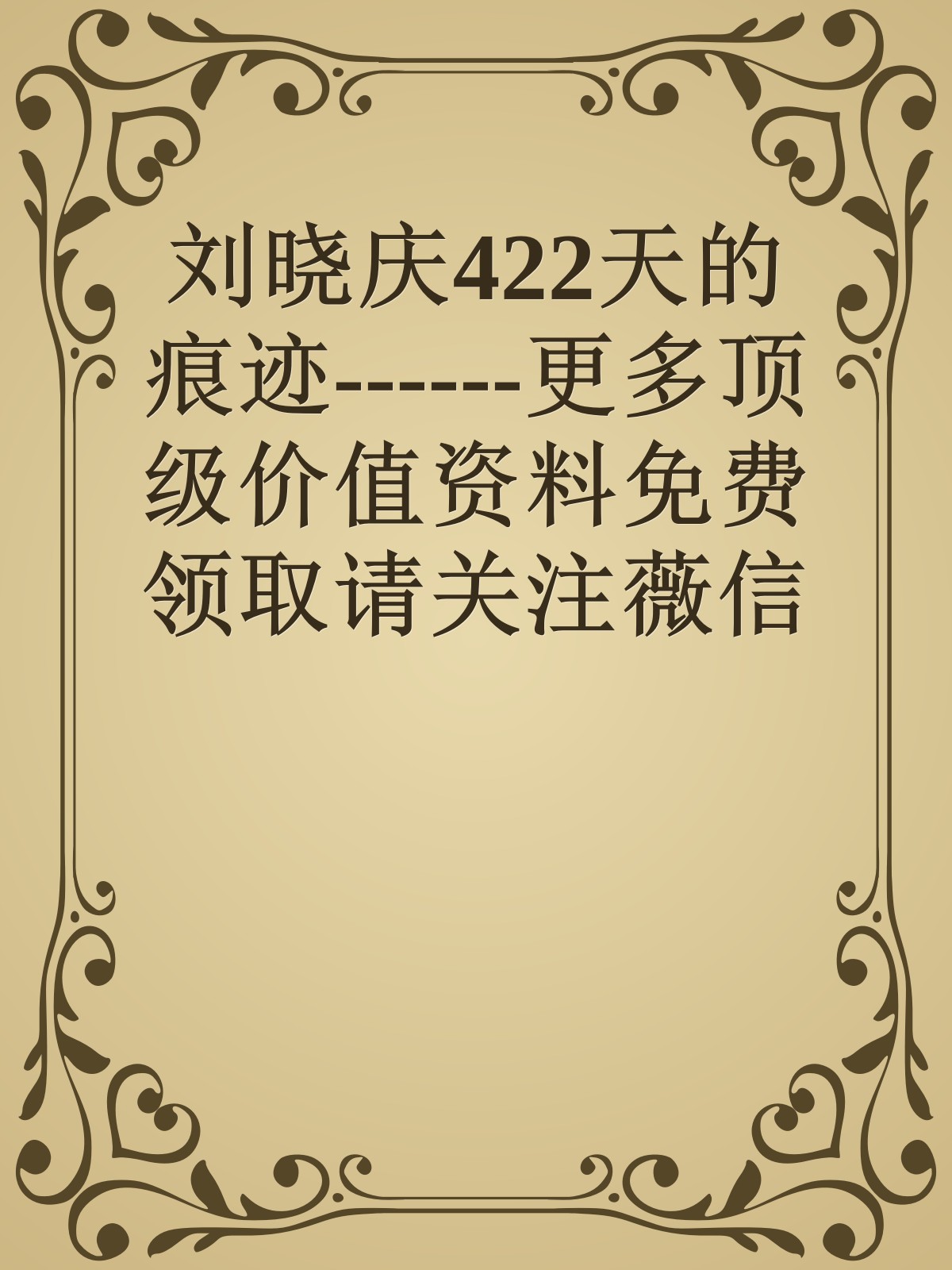 刘晓庆422天的痕迹------更多顶级价值资料免费领取请关注薇信公众号：罗老板投资笔记