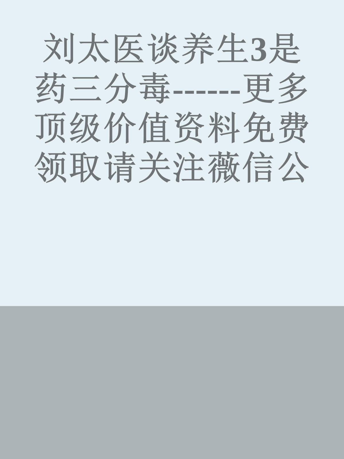 刘太医谈养生3是药三分毒------更多顶级价值资料免费领取请关注薇信公众号：罗老板投资笔记