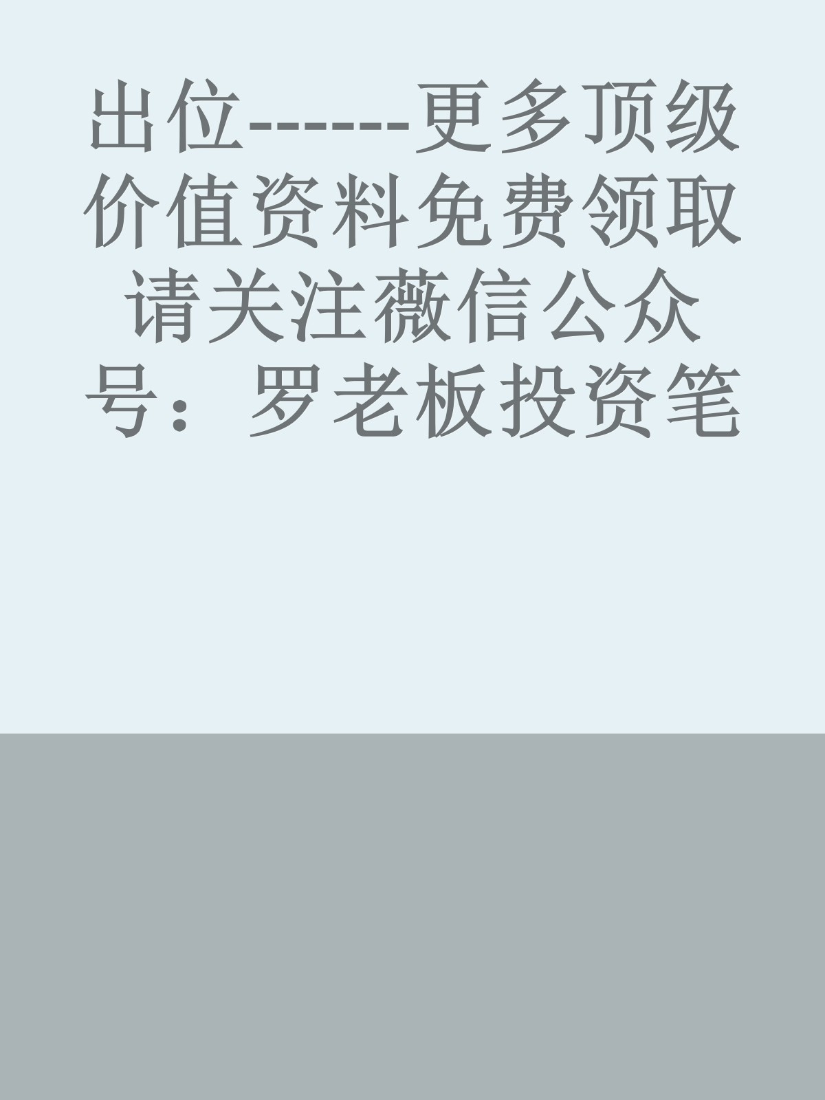 出位------更多顶级价值资料免费领取请关注薇信公众号：罗老板投资笔记