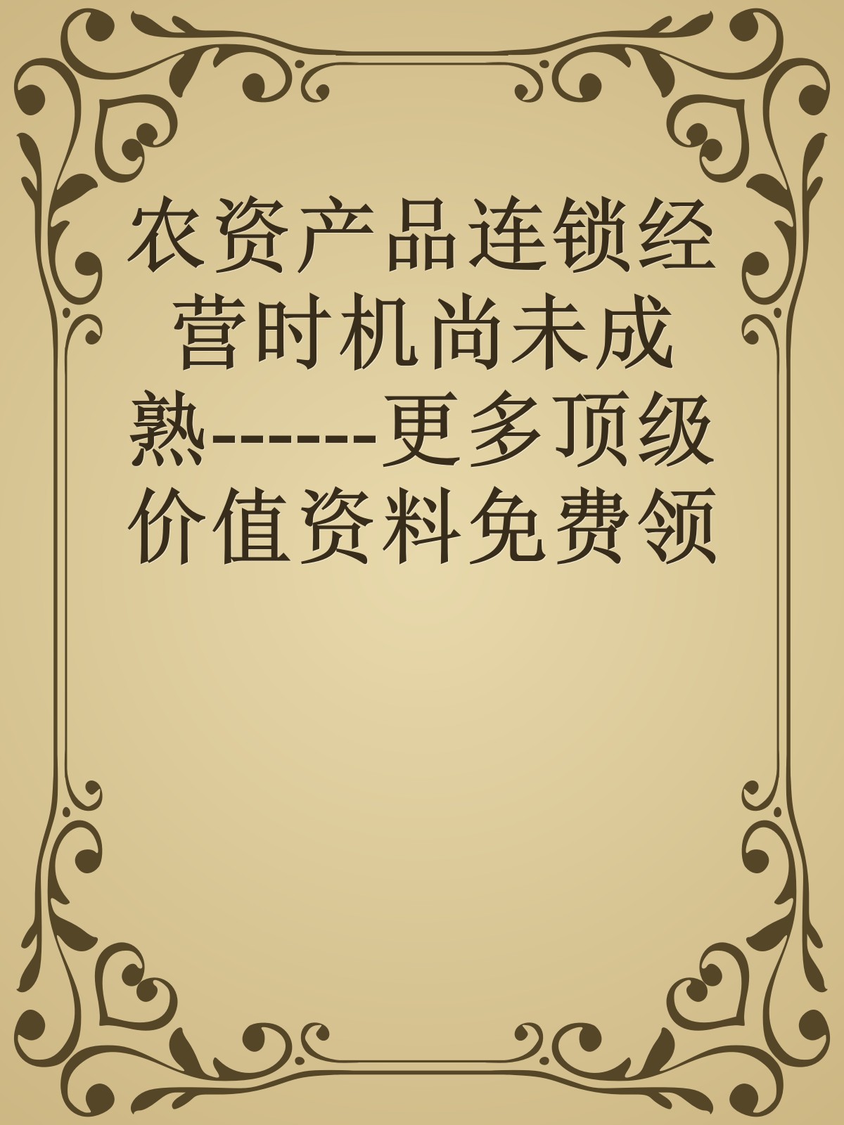 农资产品连锁经营时机尚未成熟------更多顶级价值资料免费领取请关注薇信公众号：罗老板投资笔记