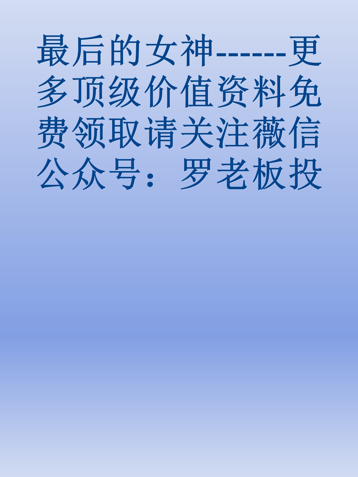 最后的女神------更多顶级价值资料免费领取请关注薇信公众号：罗老板投资笔记