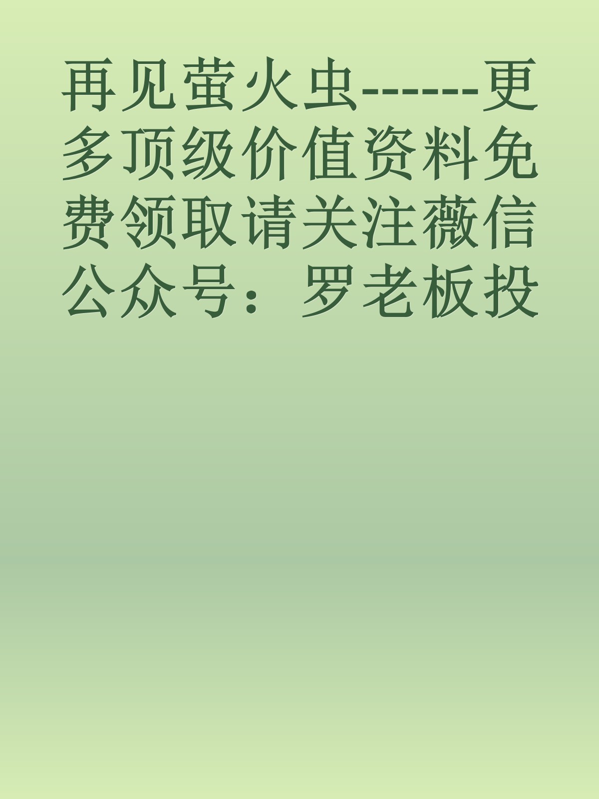 再见萤火虫------更多顶级价值资料免费领取请关注薇信公众号：罗老板投资笔记