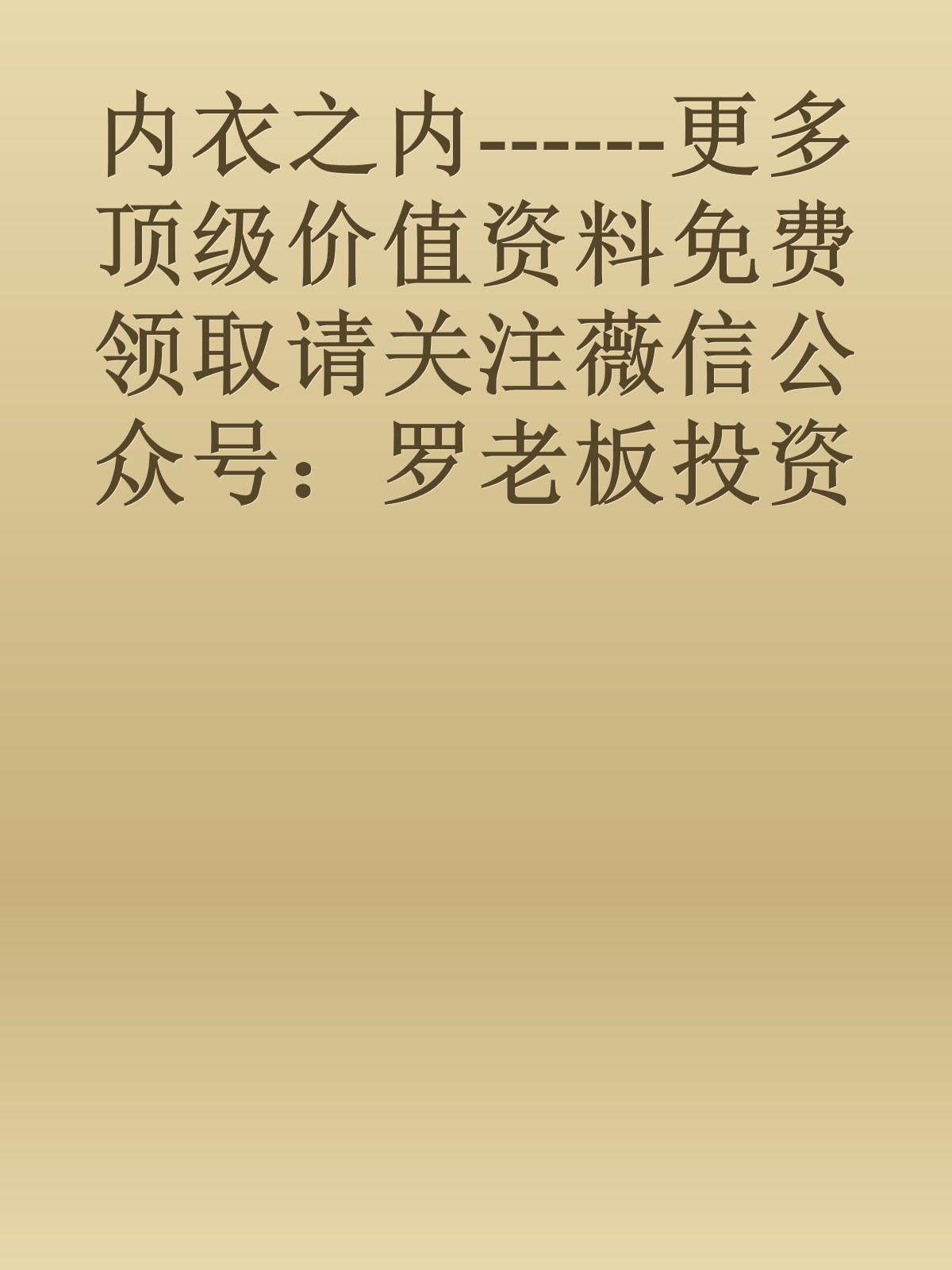 内衣之内------更多顶级价值资料免费领取请关注薇信公众号：罗老板投资笔记