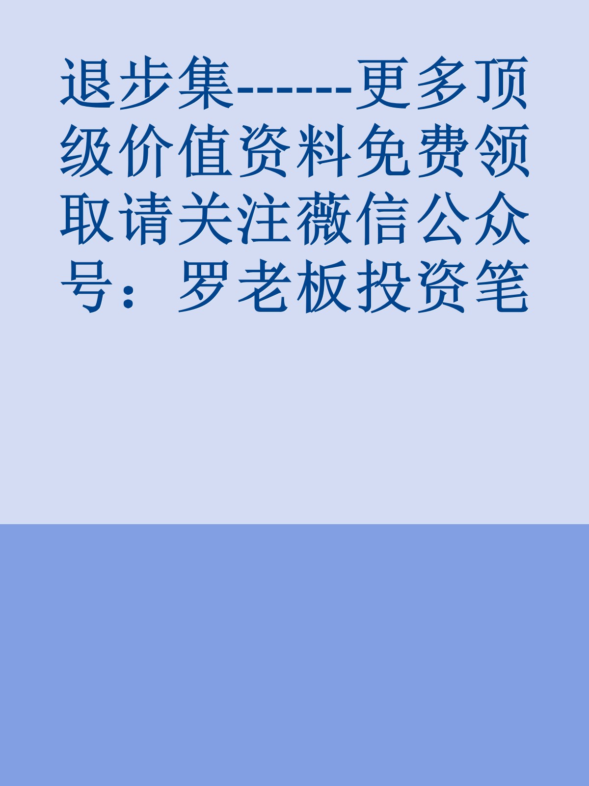 退步集------更多顶级价值资料免费领取请关注薇信公众号：罗老板投资笔记