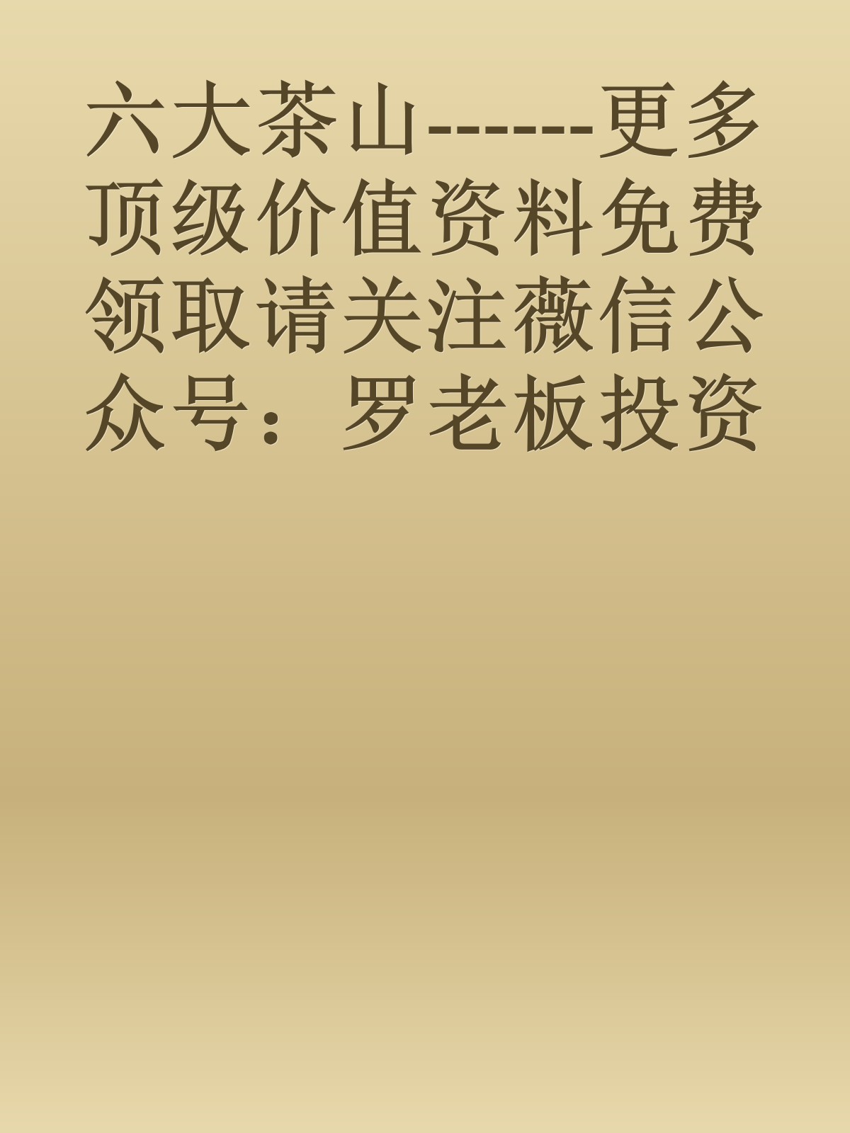 六大茶山------更多顶级价值资料免费领取请关注薇信公众号：罗老板投资笔记