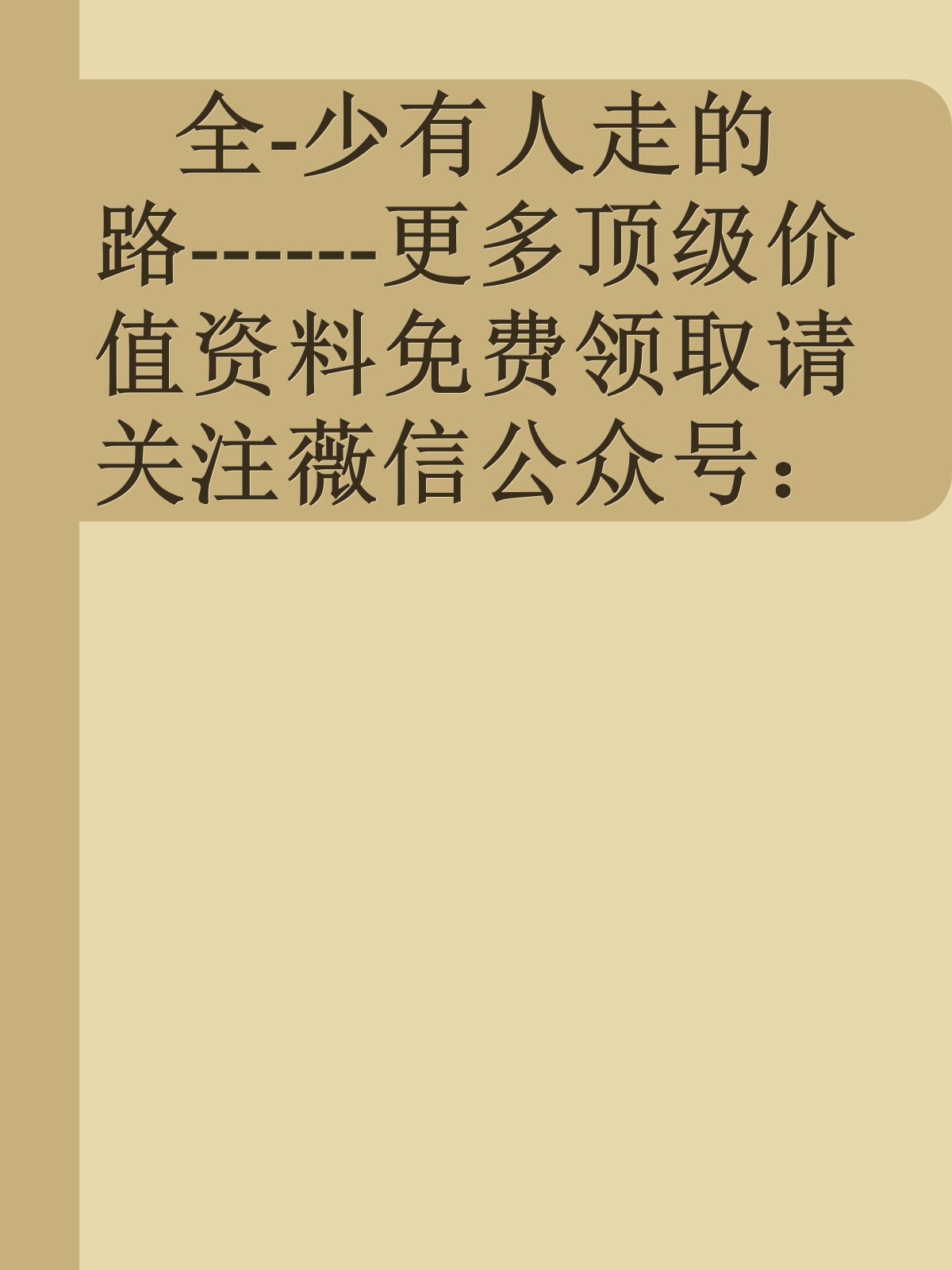 全-少有人走的路------更多顶级价值资料免费领取请关注薇信公众号：罗老板投资笔记