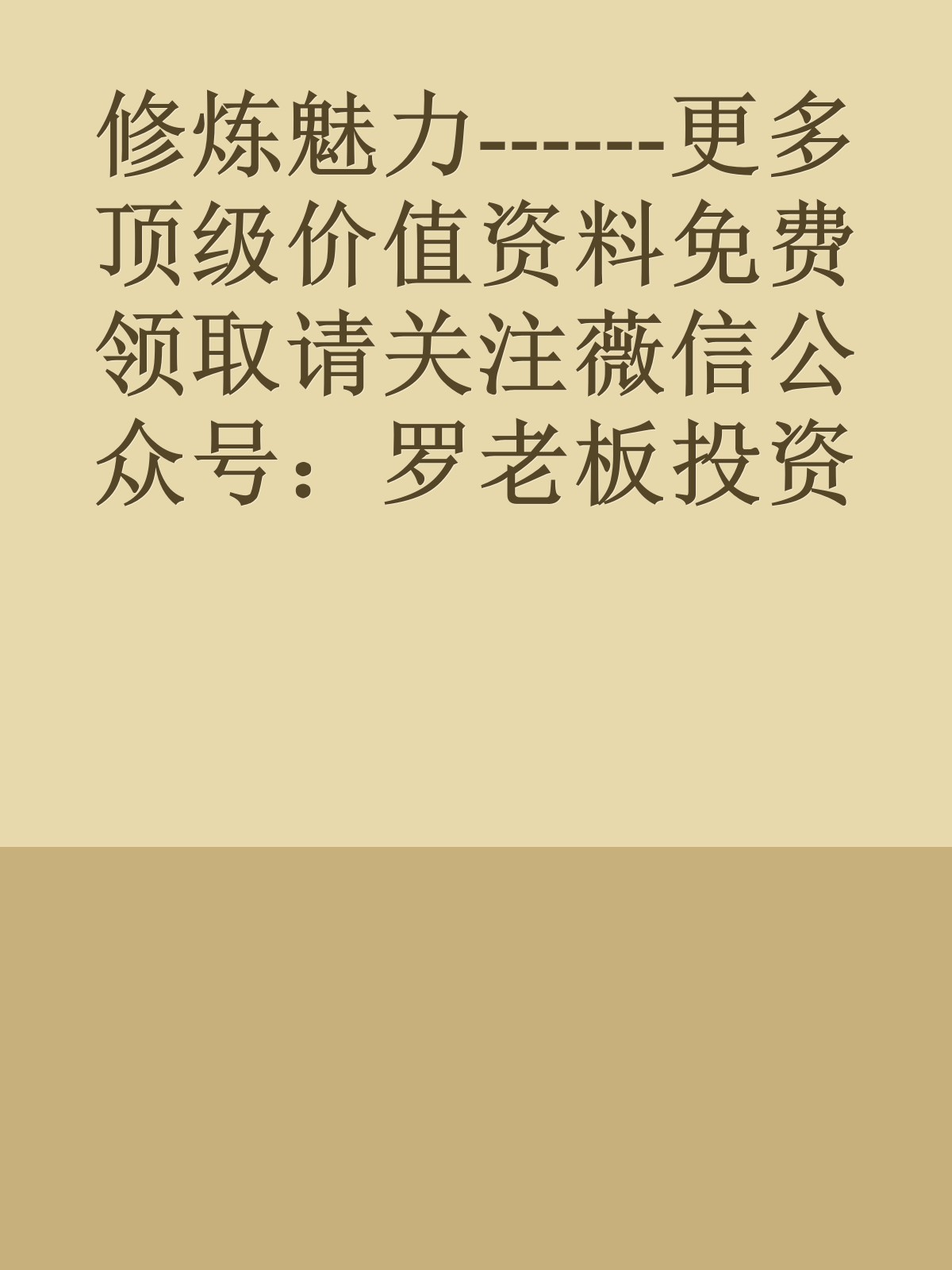 修炼魅力------更多顶级价值资料免费领取请关注薇信公众号：罗老板投资笔记