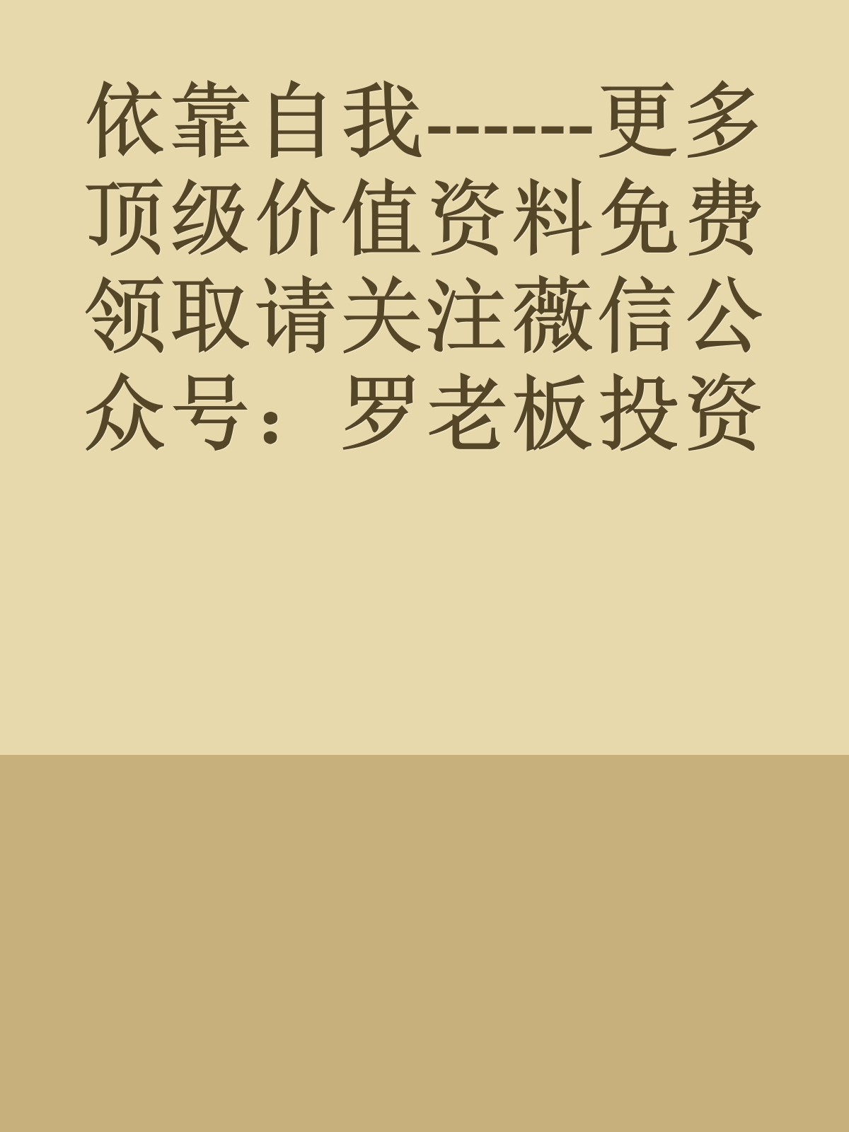 依靠自我------更多顶级价值资料免费领取请关注薇信公众号：罗老板投资笔记