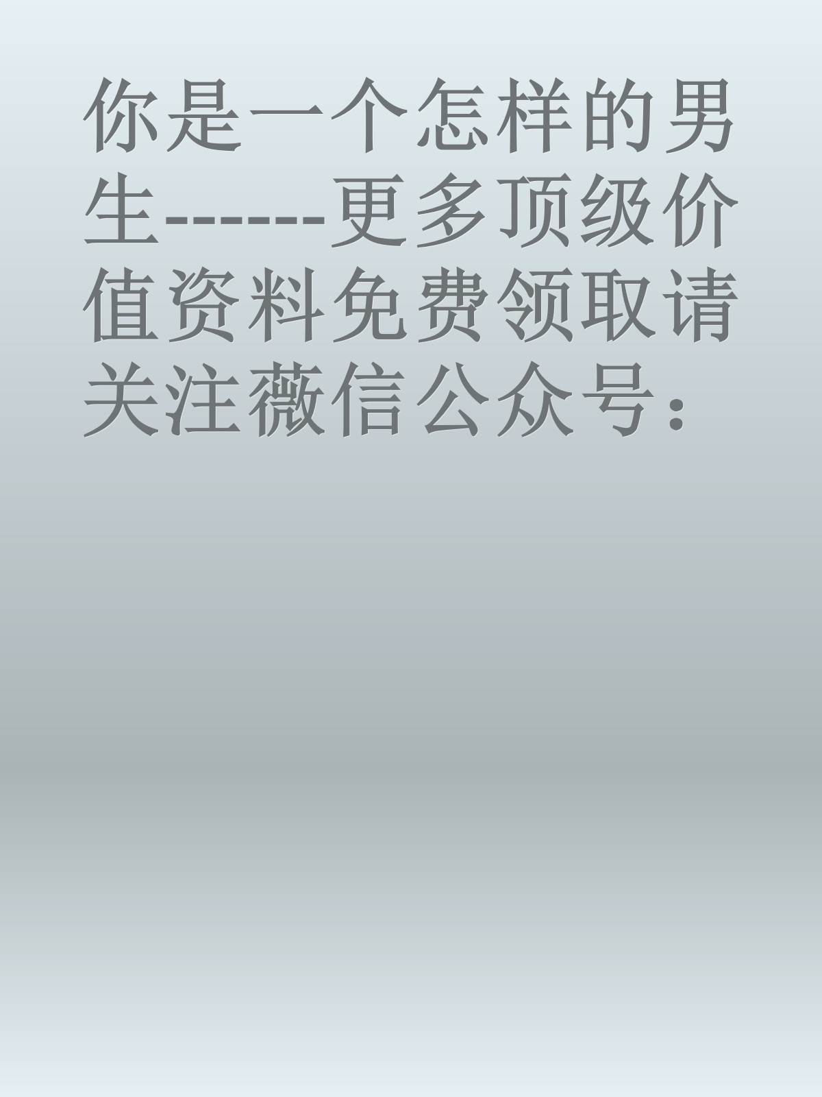 你是一个怎样的男生------更多顶级价值资料免费领取请关注薇信公众号：罗老板投资笔记