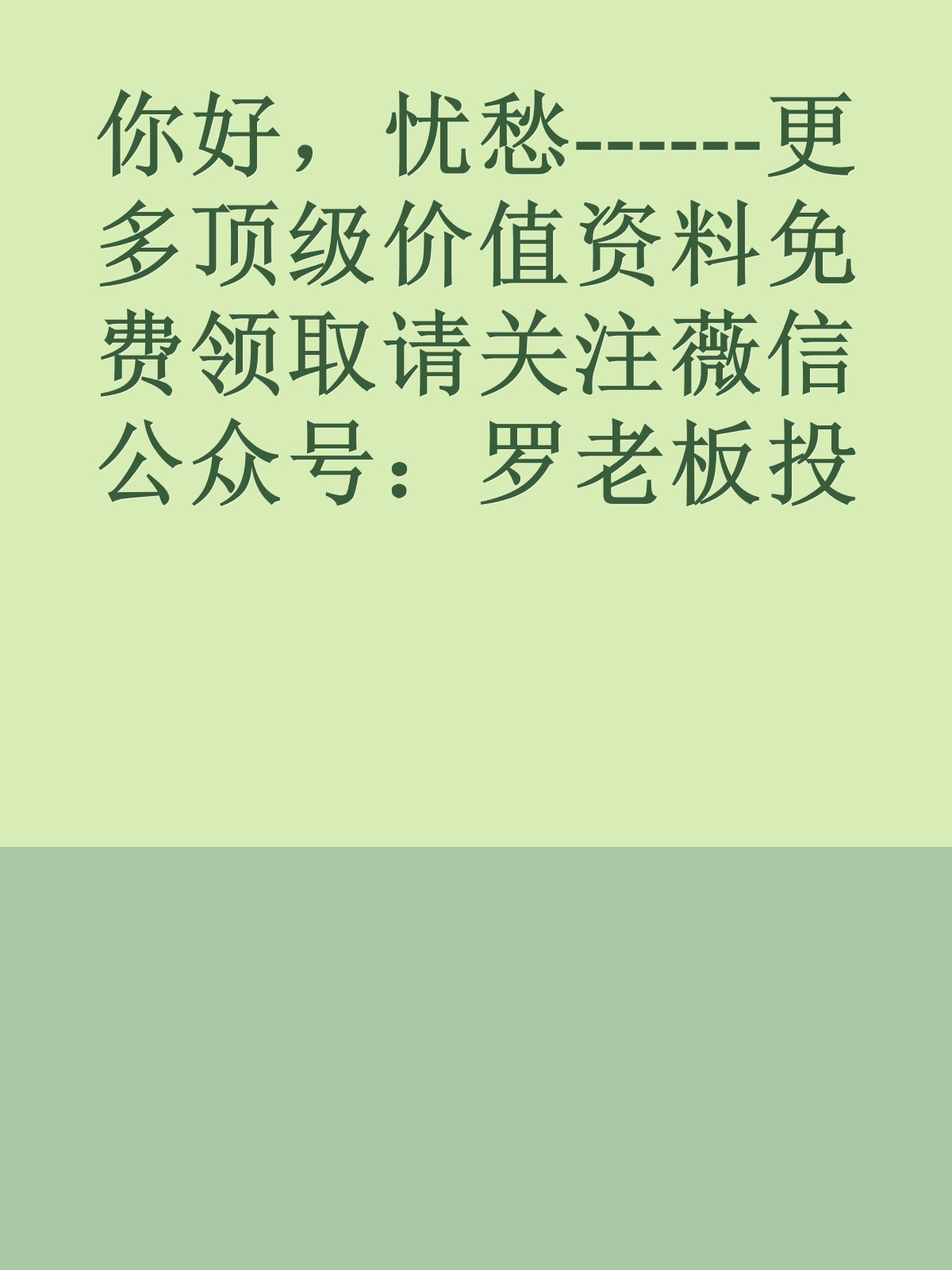 你好，忧愁------更多顶级价值资料免费领取请关注薇信公众号：罗老板投资笔记