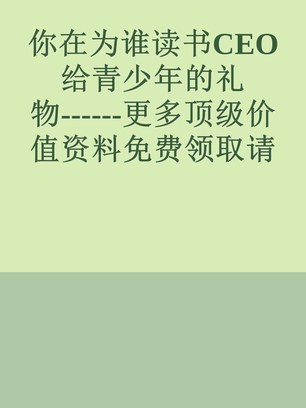 你在为谁读书CEO给青少年的礼物------更多顶级价值资料免费领取请关注薇信公众号：罗老板投资笔记