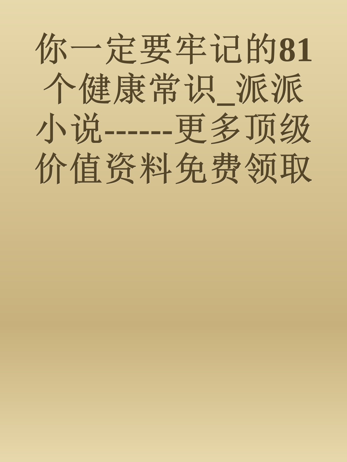 你一定要牢记的81个健康常识_派派小说------更多顶级价值资料免费领取请关注薇信公众号：罗老板投资笔记