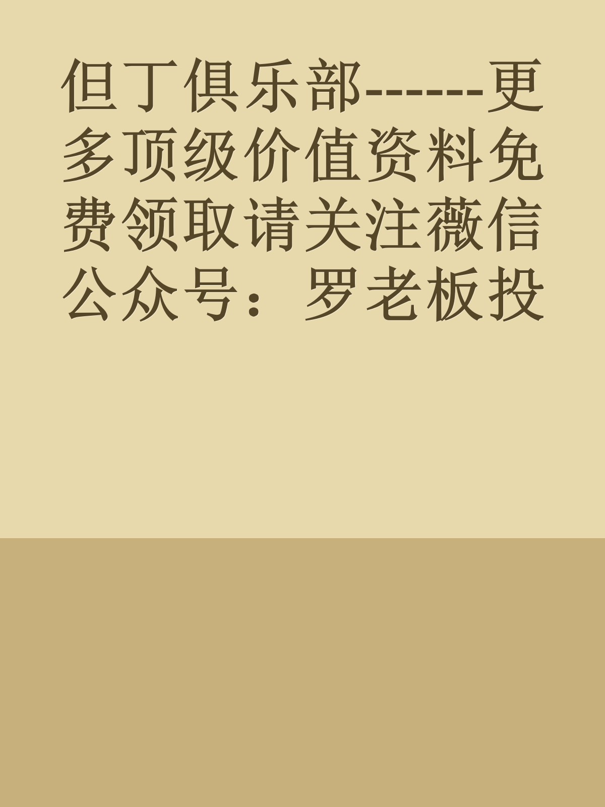 但丁俱乐部------更多顶级价值资料免费领取请关注薇信公众号：罗老板投资笔记