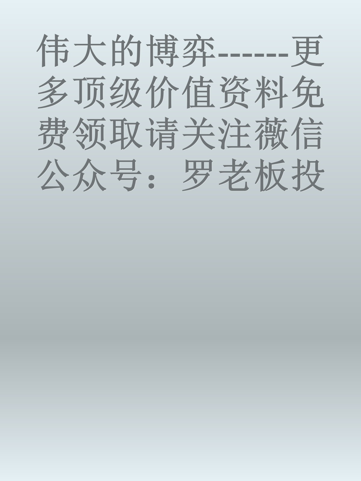 伟大的博弈------更多顶级价值资料免费领取请关注薇信公众号：罗老板投资笔记