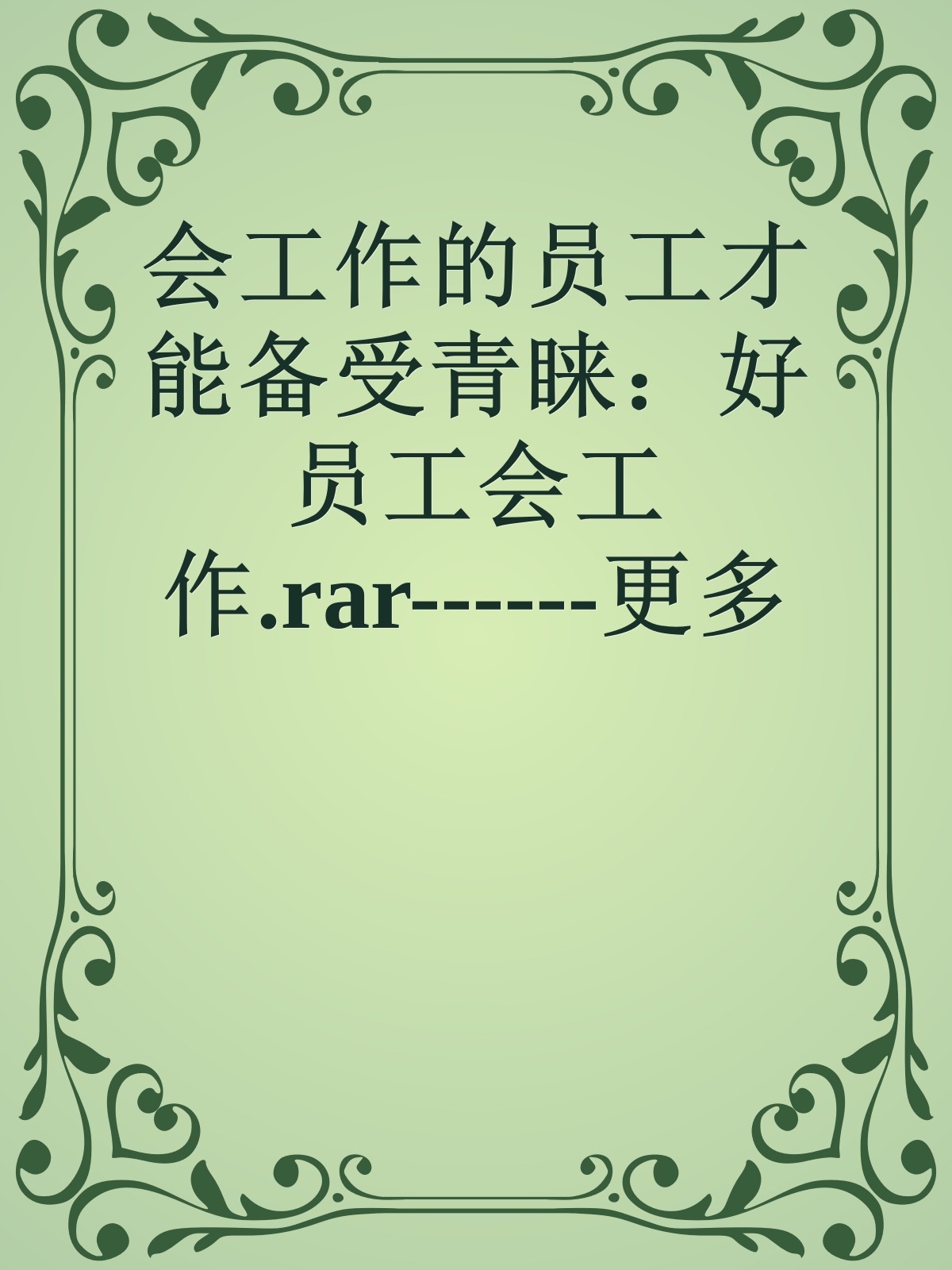 会工作的员工才能备受青睐：好员工会工作.rar------更多顶级价值资料免费领取请关注薇信公众号：罗老板投资笔记