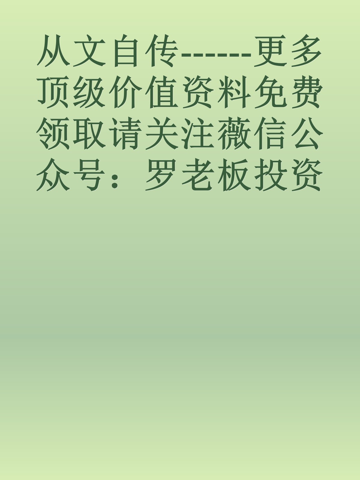 从文自传------更多顶级价值资料免费领取请关注薇信公众号：罗老板投资笔记