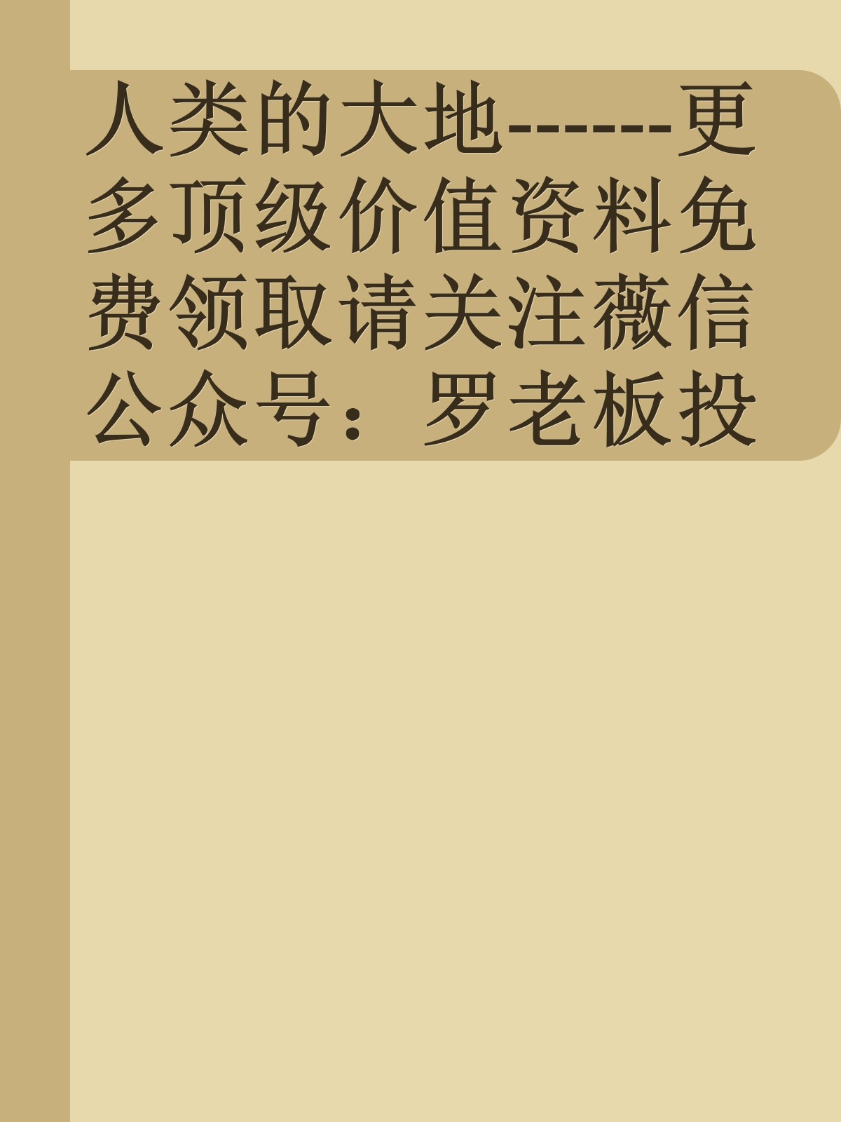 人类的大地------更多顶级价值资料免费领取请关注薇信公众号：罗老板投资笔记