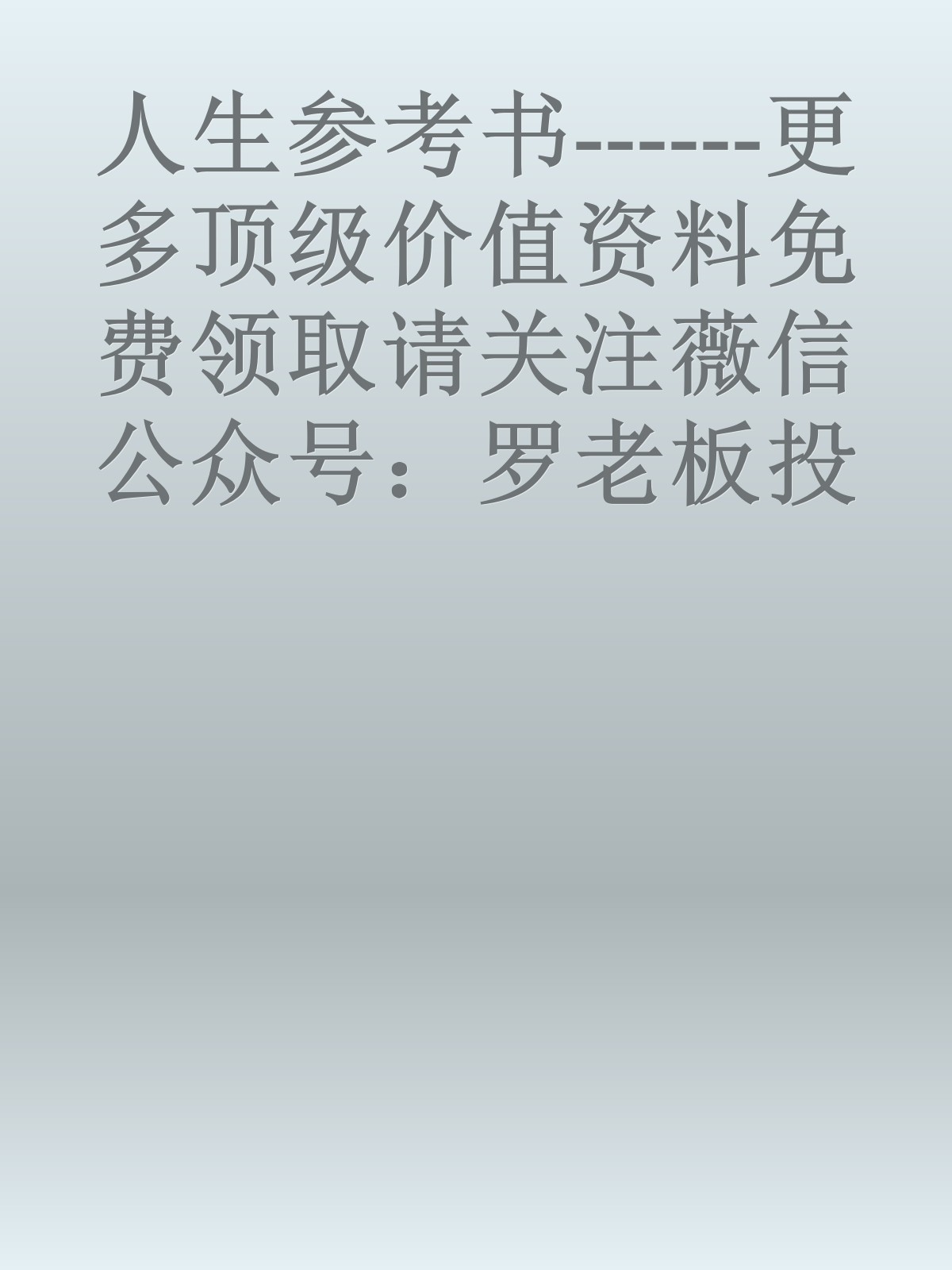 人生参考书------更多顶级价值资料免费领取请关注薇信公众号：罗老板投资笔记