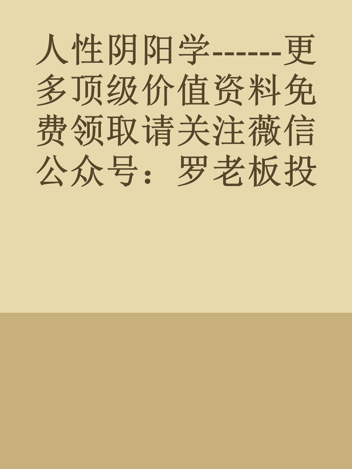 人性阴阳学------更多顶级价值资料免费领取请关注薇信公众号：罗老板投资笔记