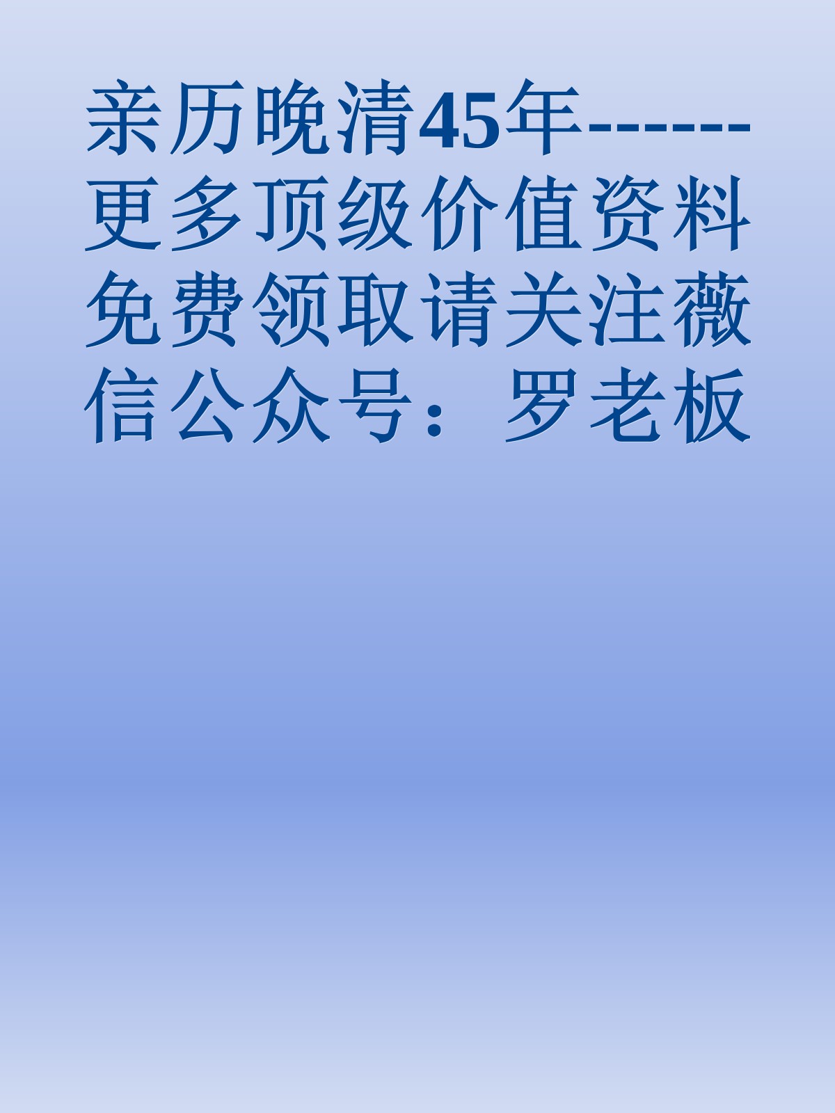 亲历晚清45年------更多顶级价值资料免费领取请关注薇信公众号：罗老板投资笔记