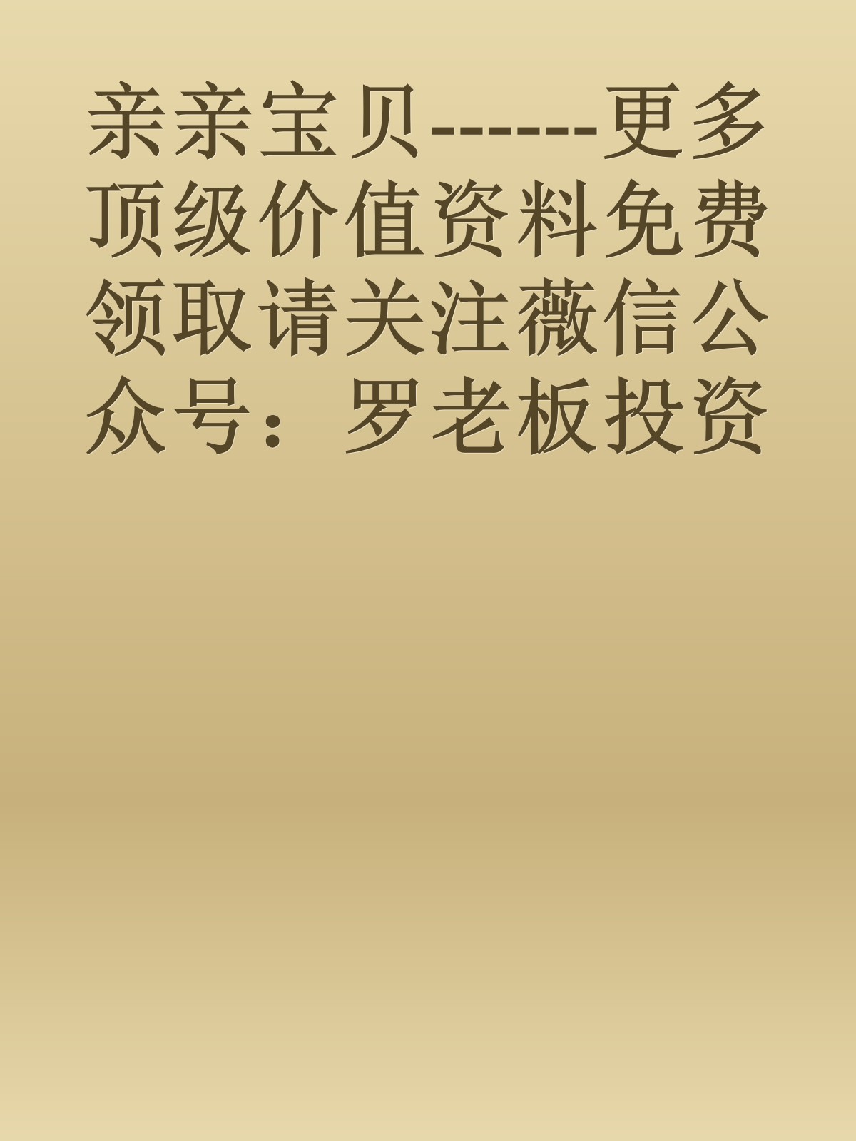 亲亲宝贝------更多顶级价值资料免费领取请关注薇信公众号：罗老板投资笔记