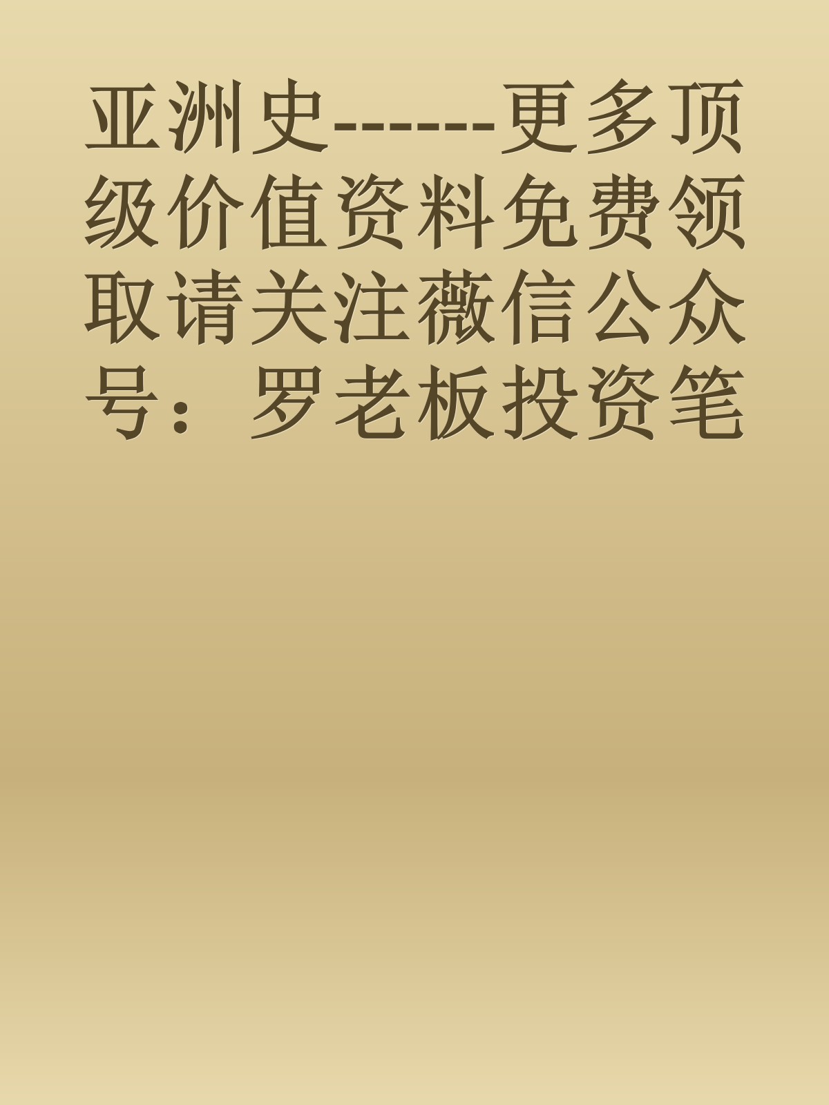 亚洲史------更多顶级价值资料免费领取请关注薇信公众号：罗老板投资笔记