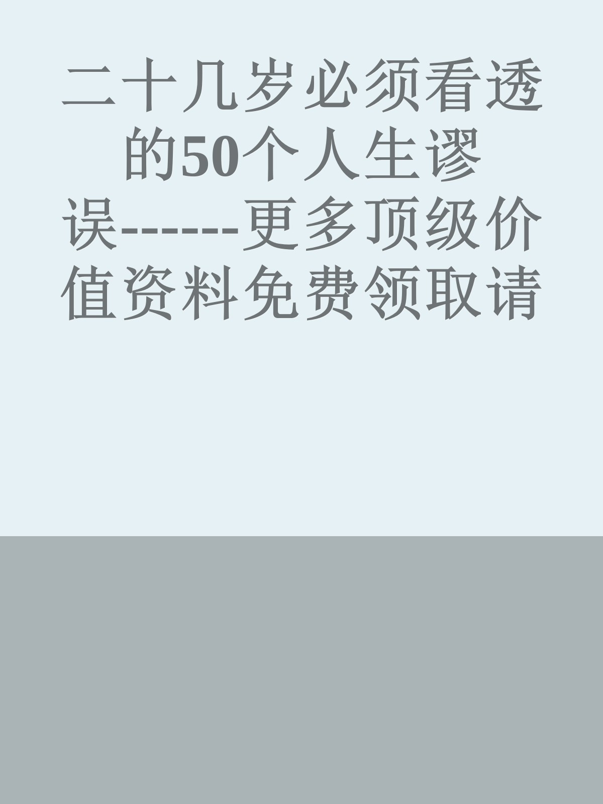 二十几岁必须看透的50个人生谬误------更多顶级价值资料免费领取请关注薇信公众号：罗老板投资笔记