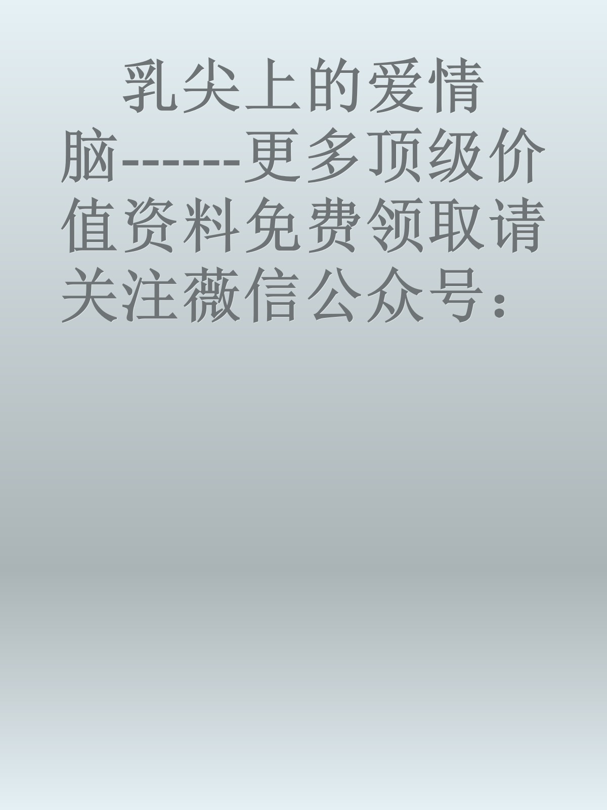 乳尖上的爱情脑------更多顶级价值资料免费领取请关注薇信公众号：罗老板投资笔记