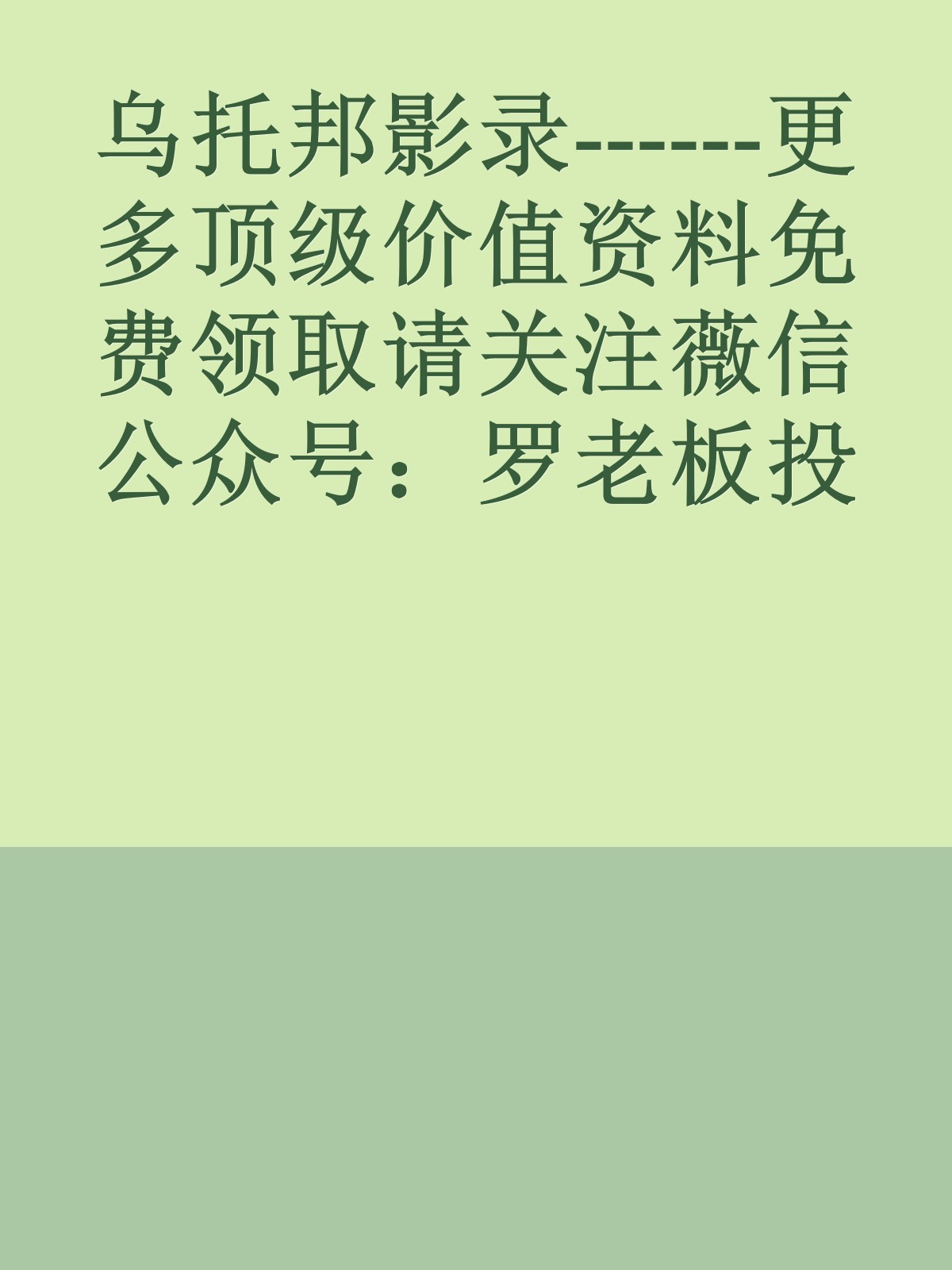 乌托邦影录------更多顶级价值资料免费领取请关注薇信公众号：罗老板投资笔记