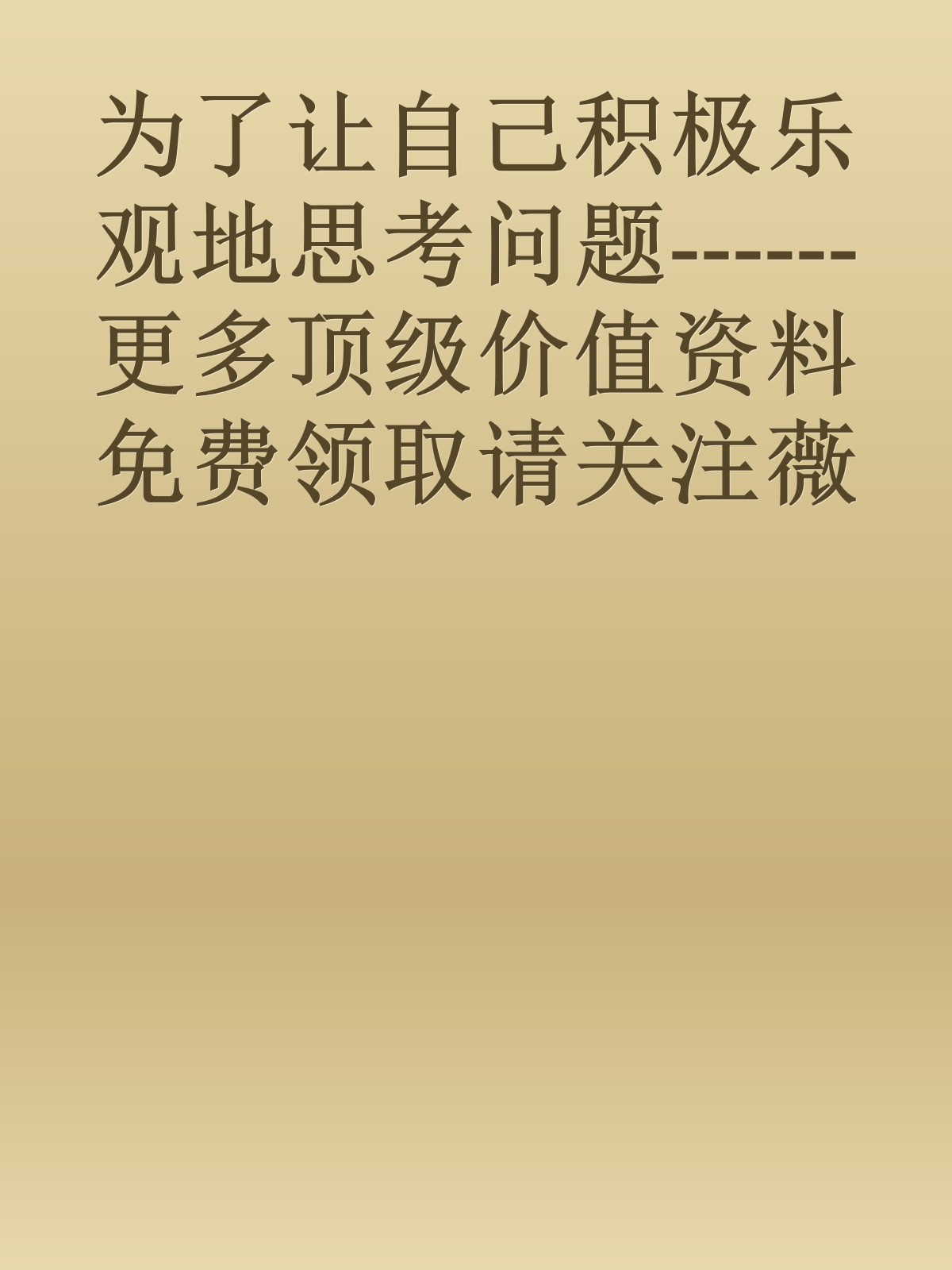 为了让自己积极乐观地思考问题------更多顶级价值资料免费领取请关注薇信公众号：罗老板投资笔记