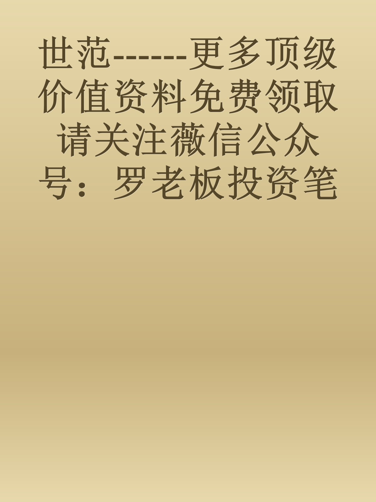 世范------更多顶级价值资料免费领取请关注薇信公众号：罗老板投资笔记