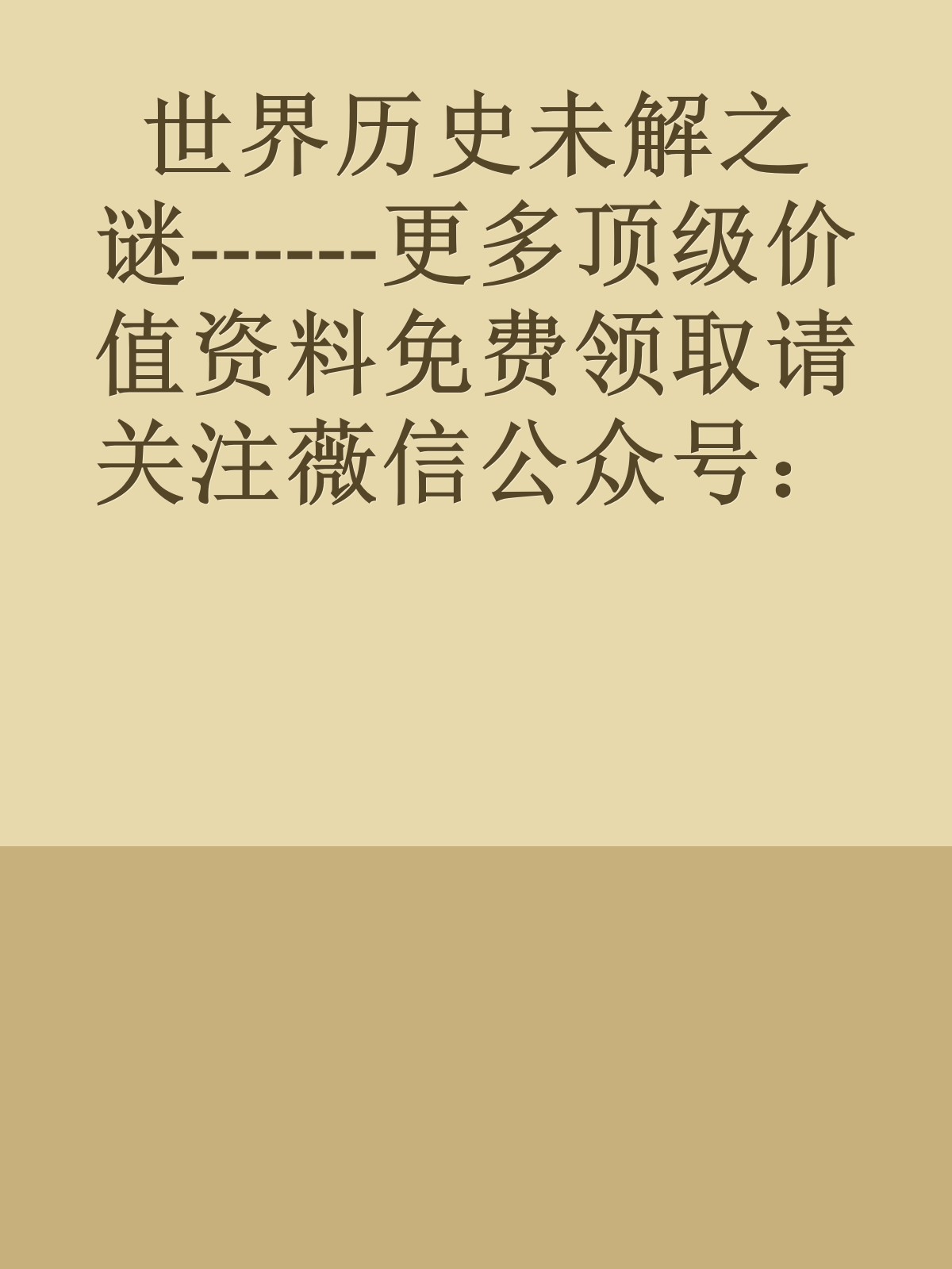 世界历史未解之谜------更多顶级价值资料免费领取请关注薇信公众号：罗老板投资笔记