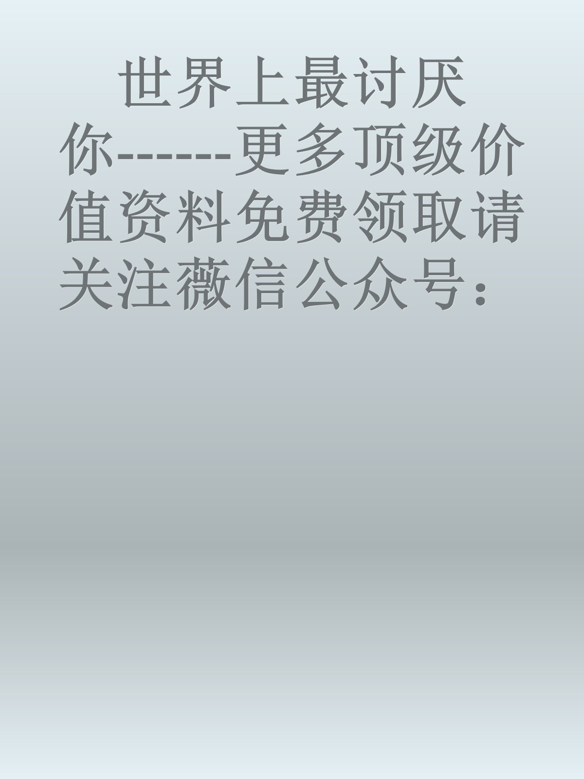 世界上最讨厌你------更多顶级价值资料免费领取请关注薇信公众号：罗老板投资笔记