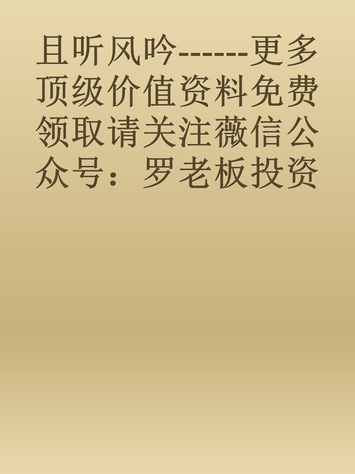 且听风吟------更多顶级价值资料免费领取请关注薇信公众号：罗老板投资笔记