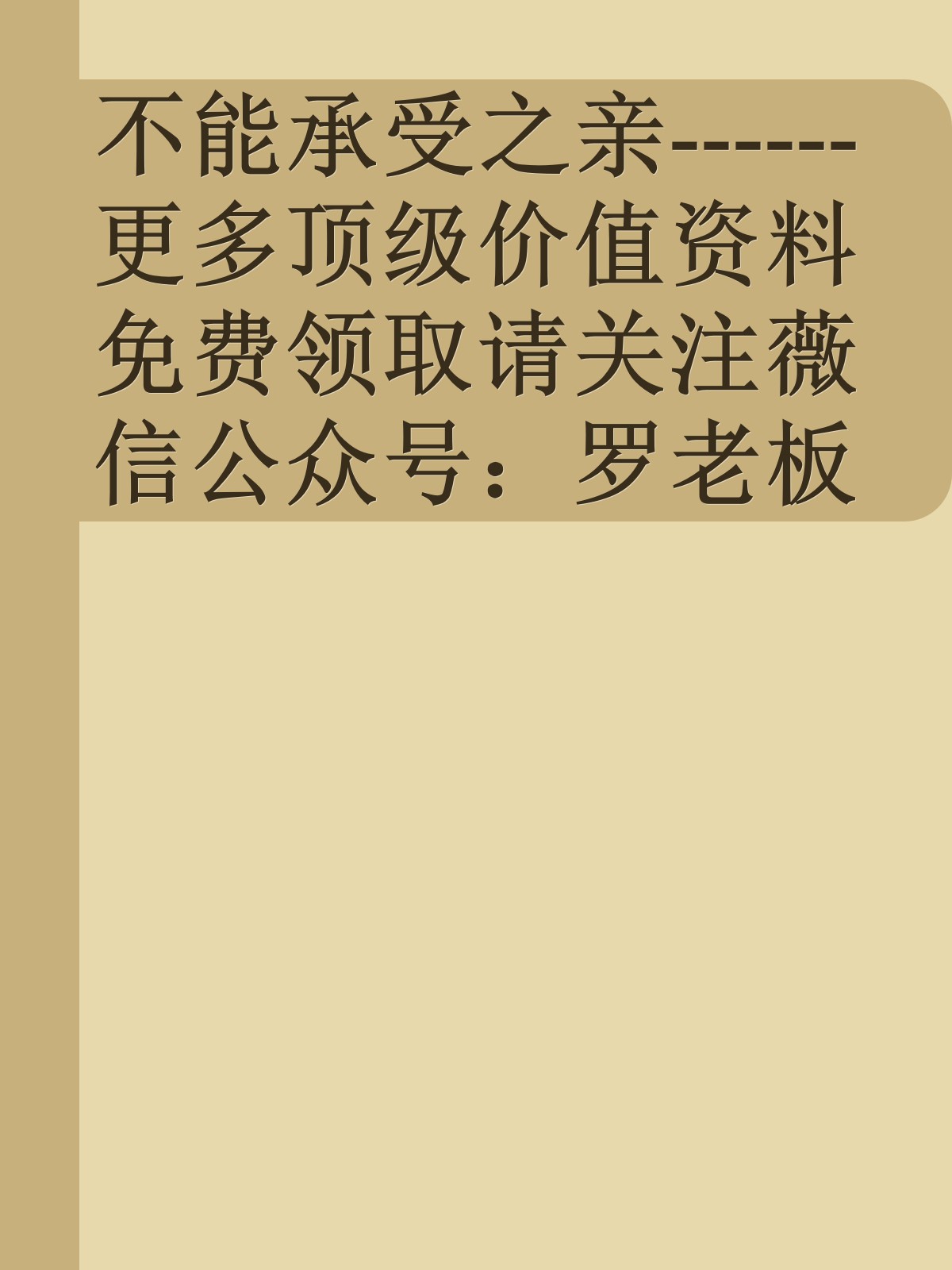 不能承受之亲------更多顶级价值资料免费领取请关注薇信公众号：罗老板投资笔记