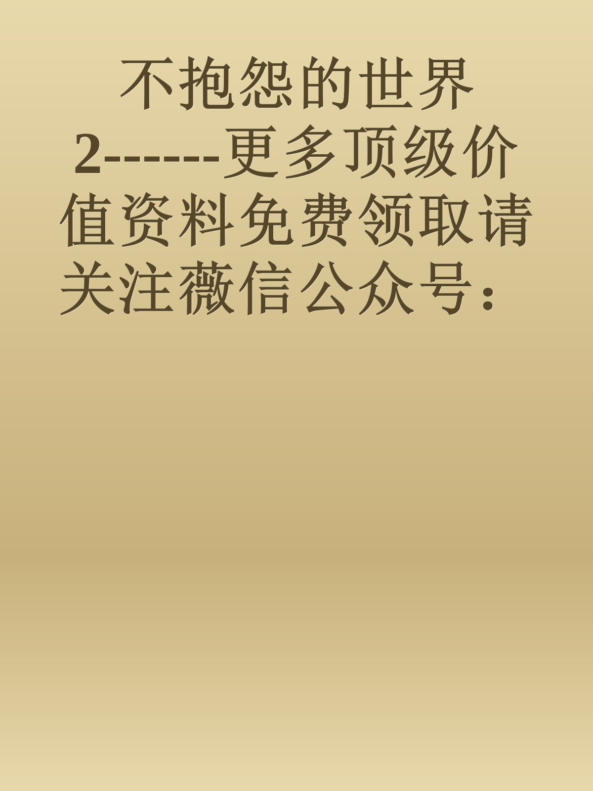 不抱怨的世界2------更多顶级价值资料免费领取请关注薇信公众号：罗老板投资笔记