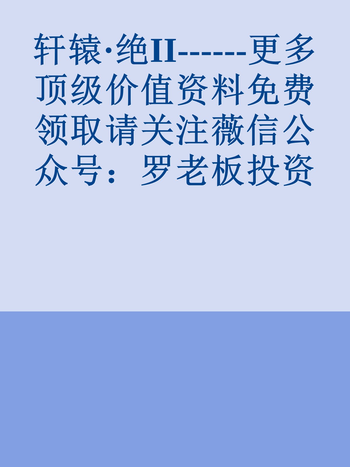 轩辕·绝II------更多顶级价值资料免费领取请关注薇信公众号：罗老板投资笔记