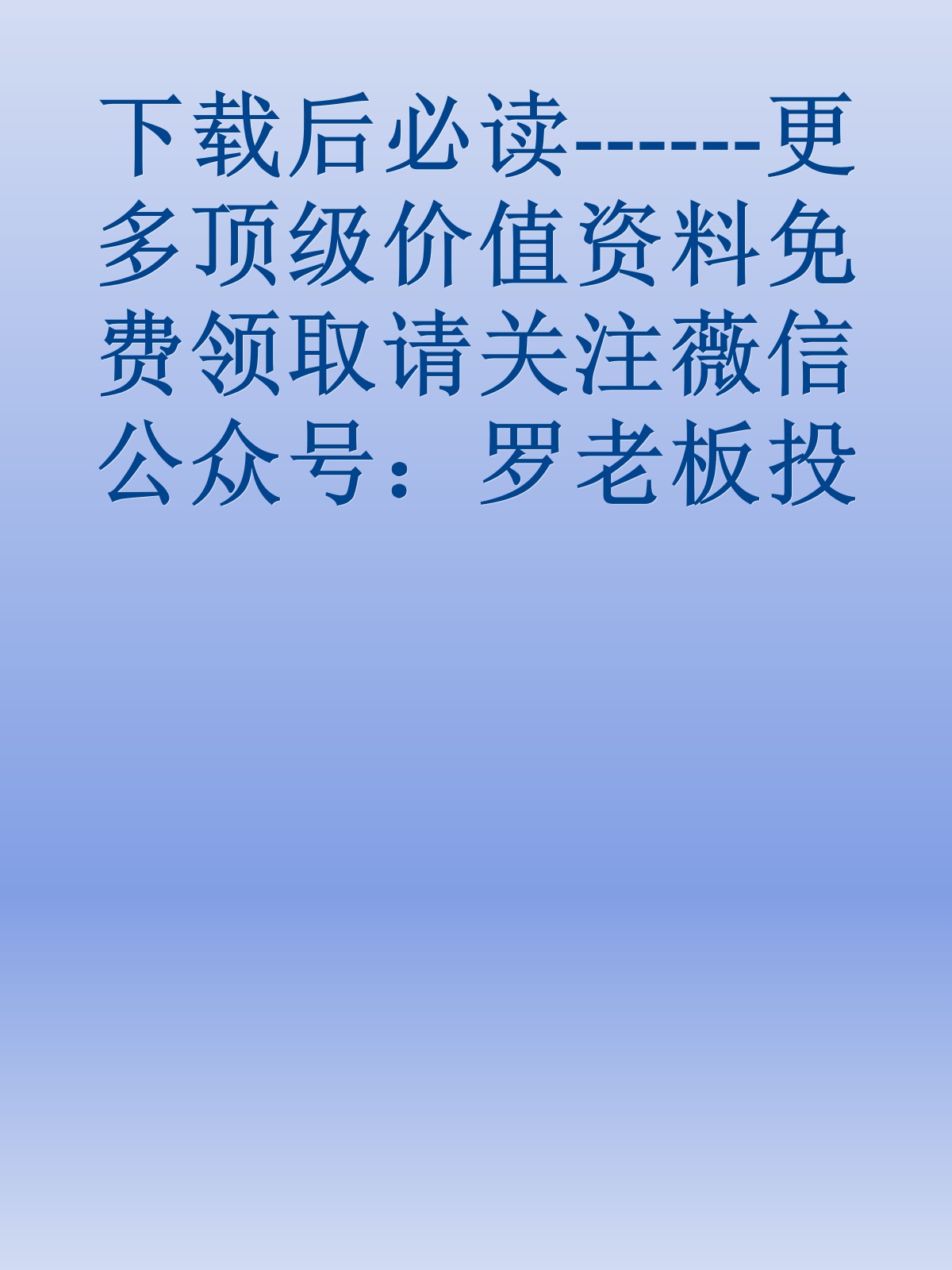 下载后必读------更多顶级价值资料免费领取请关注薇信公众号：罗老板投资笔记