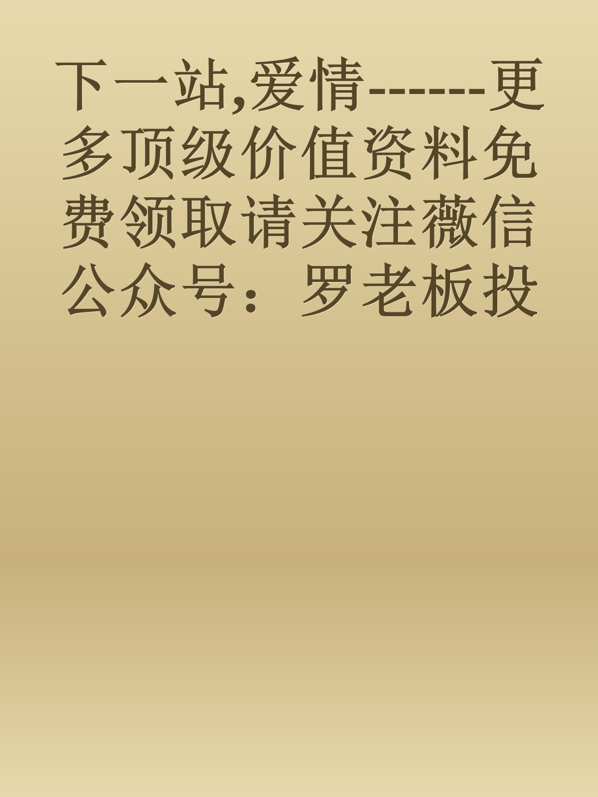 下一站,爱情------更多顶级价值资料免费领取请关注薇信公众号：罗老板投资笔记