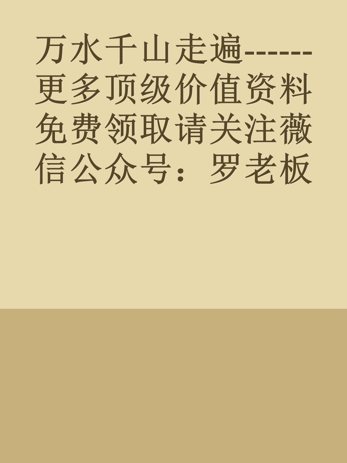 万水千山走遍------更多顶级价值资料免费领取请关注薇信公众号：罗老板投资笔记