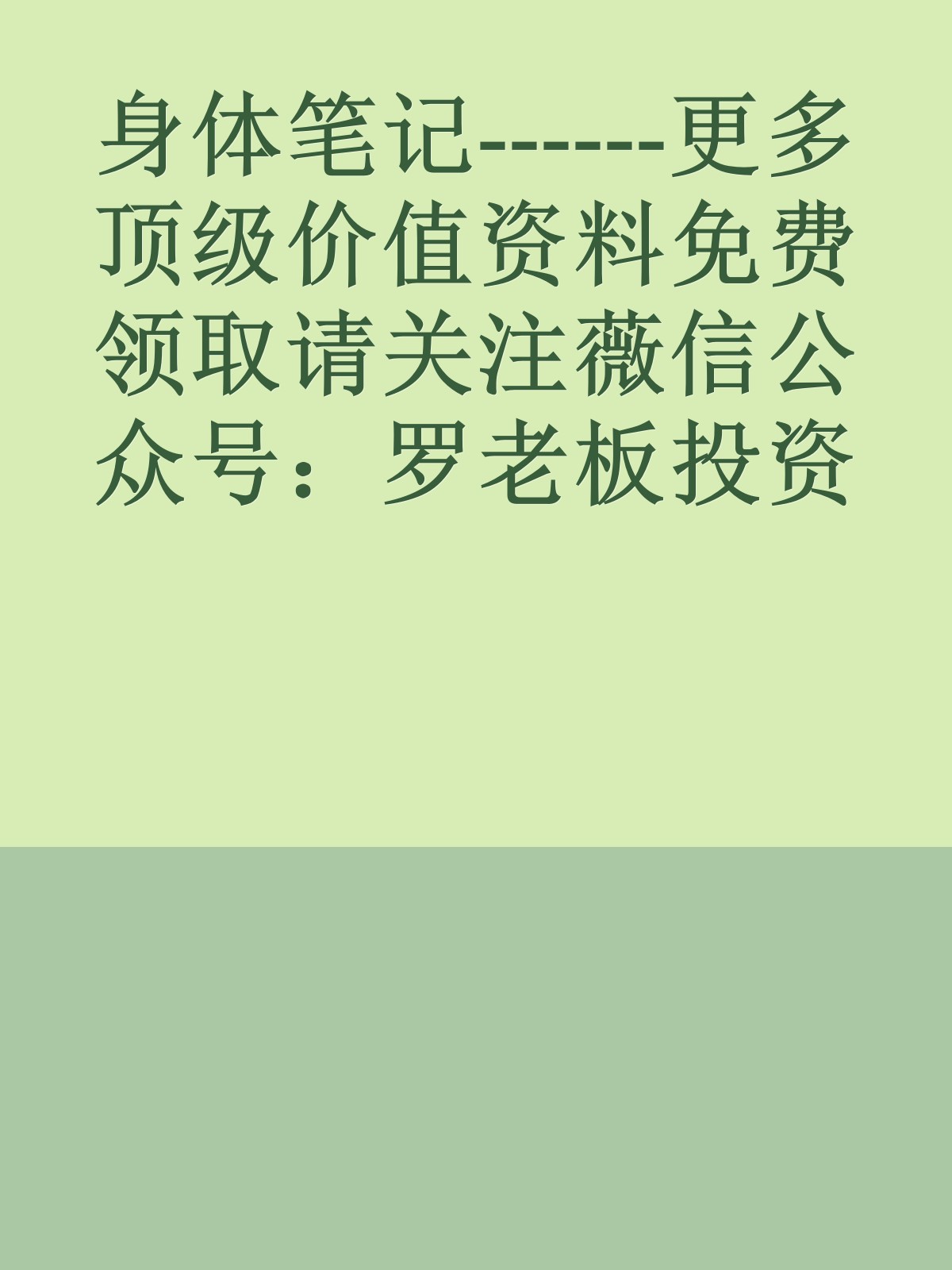 身体笔记------更多顶级价值资料免费领取请关注薇信公众号：罗老板投资笔记