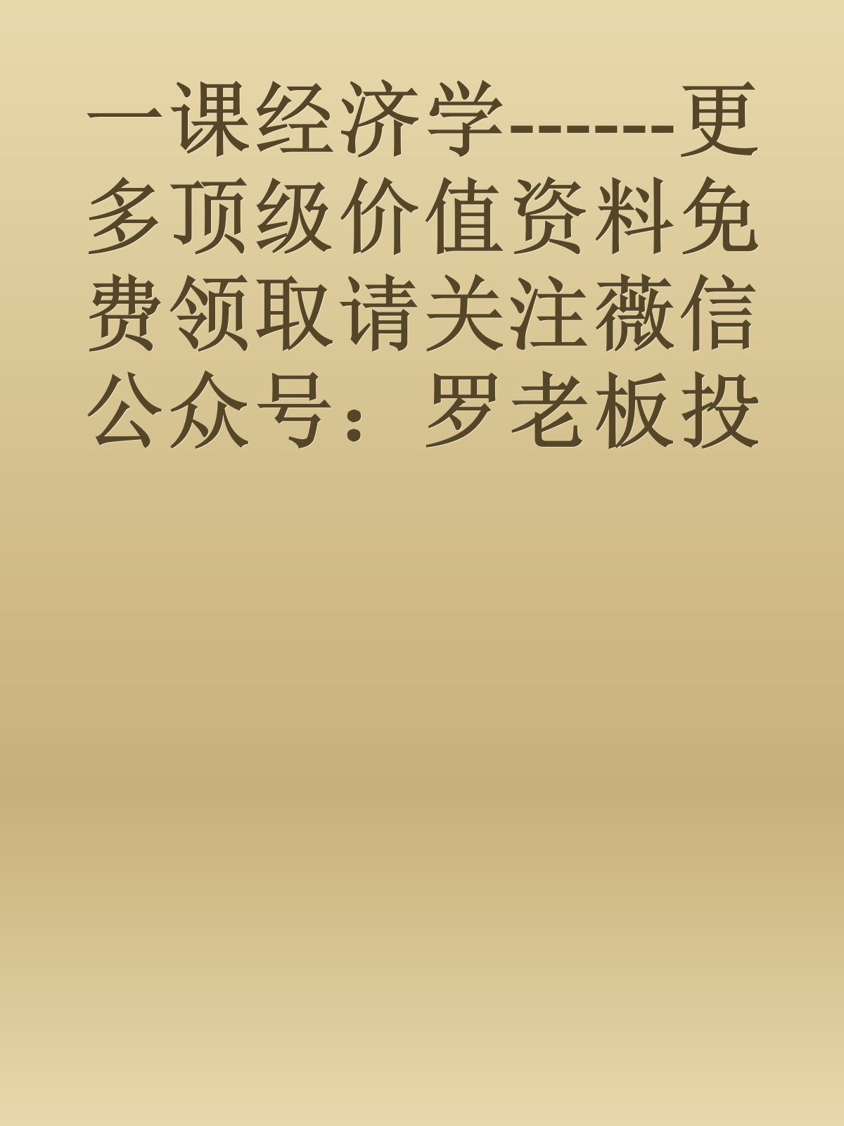 一课经济学------更多顶级价值资料免费领取请关注薇信公众号：罗老板投资笔记