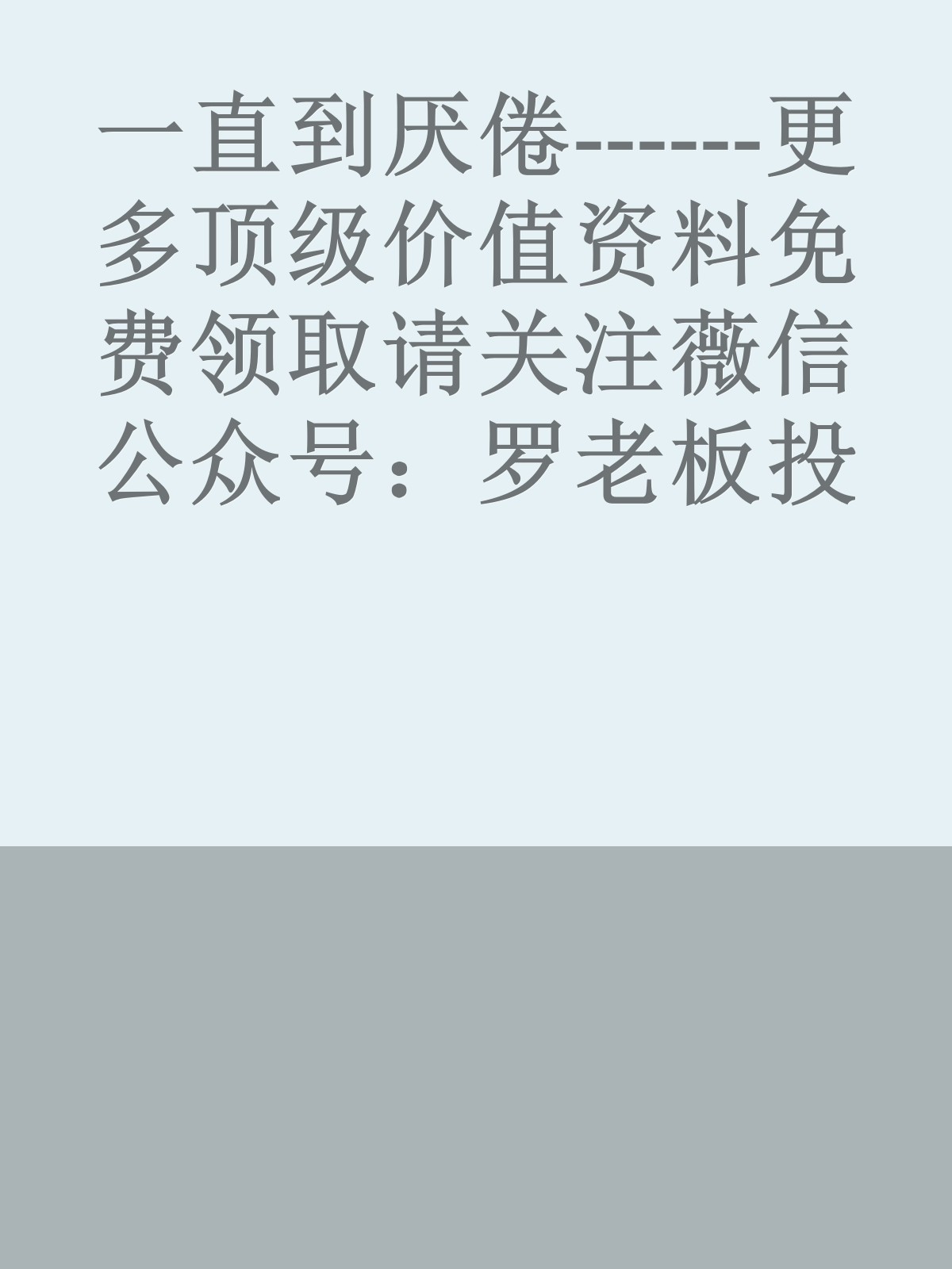 一直到厌倦------更多顶级价值资料免费领取请关注薇信公众号：罗老板投资笔记