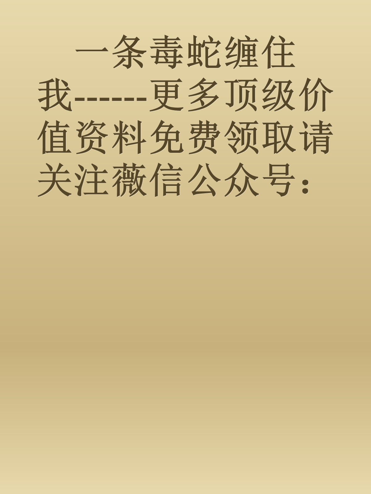 一条毒蛇缠住我------更多顶级价值资料免费领取请关注薇信公众号：罗老板投资笔记