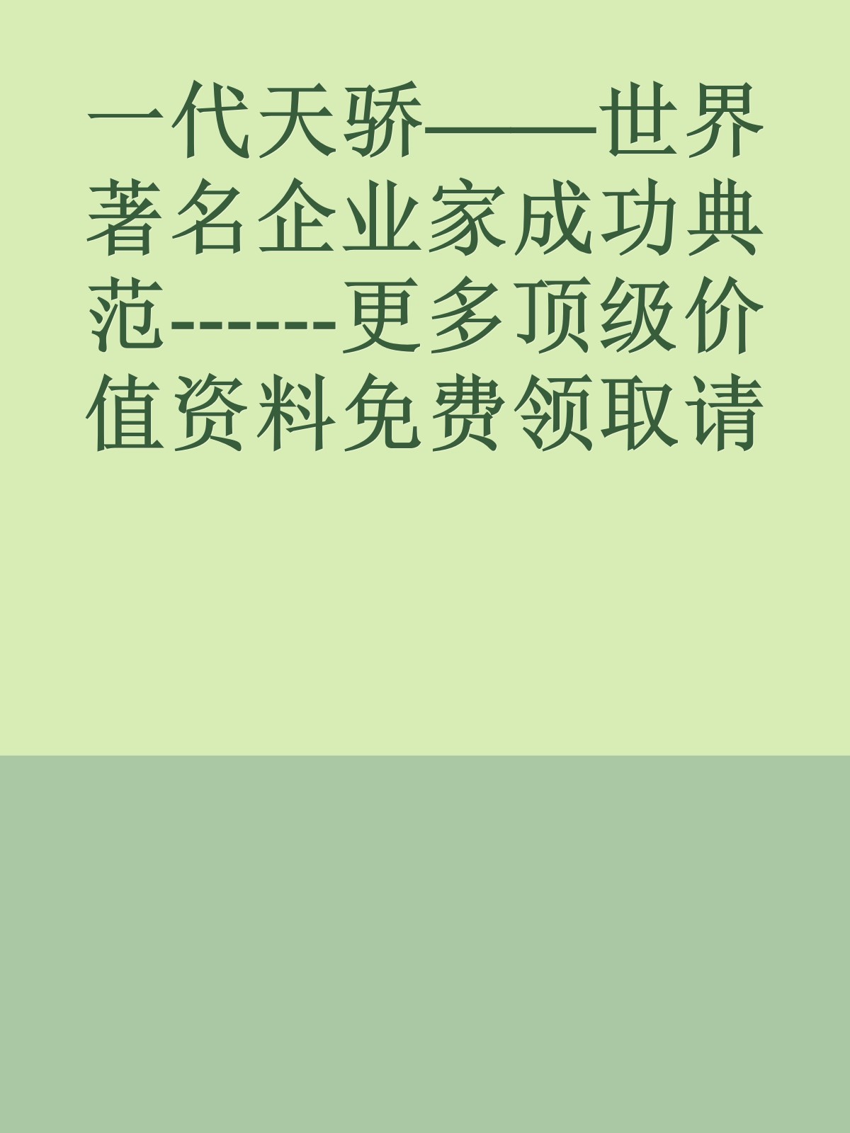 一代天骄——世界著名企业家成功典范------更多顶级价值资料免费领取请关注薇信公众号：罗老板投资笔记