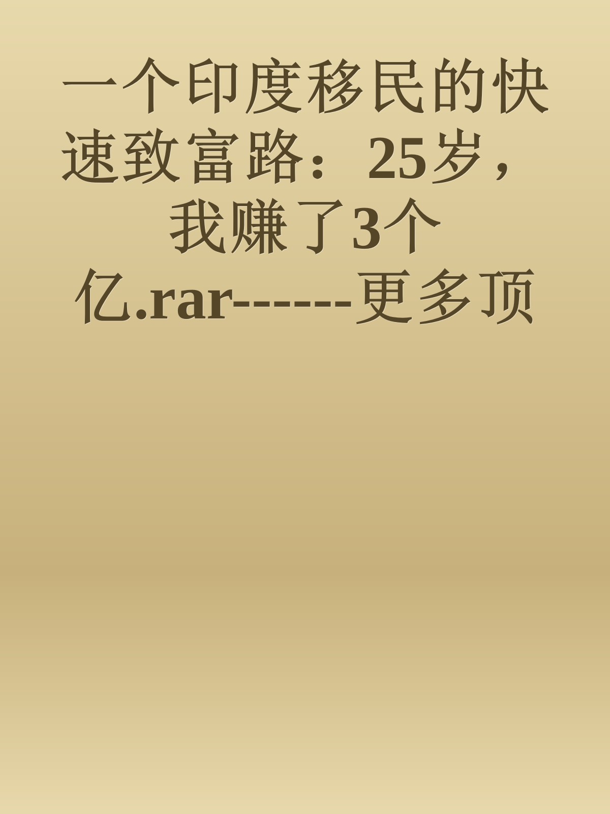 一个印度移民的快速致富路：25岁，我赚了3个亿.rar------更多顶级价值资料免费领取请关注薇信公众号：罗老板投资笔记