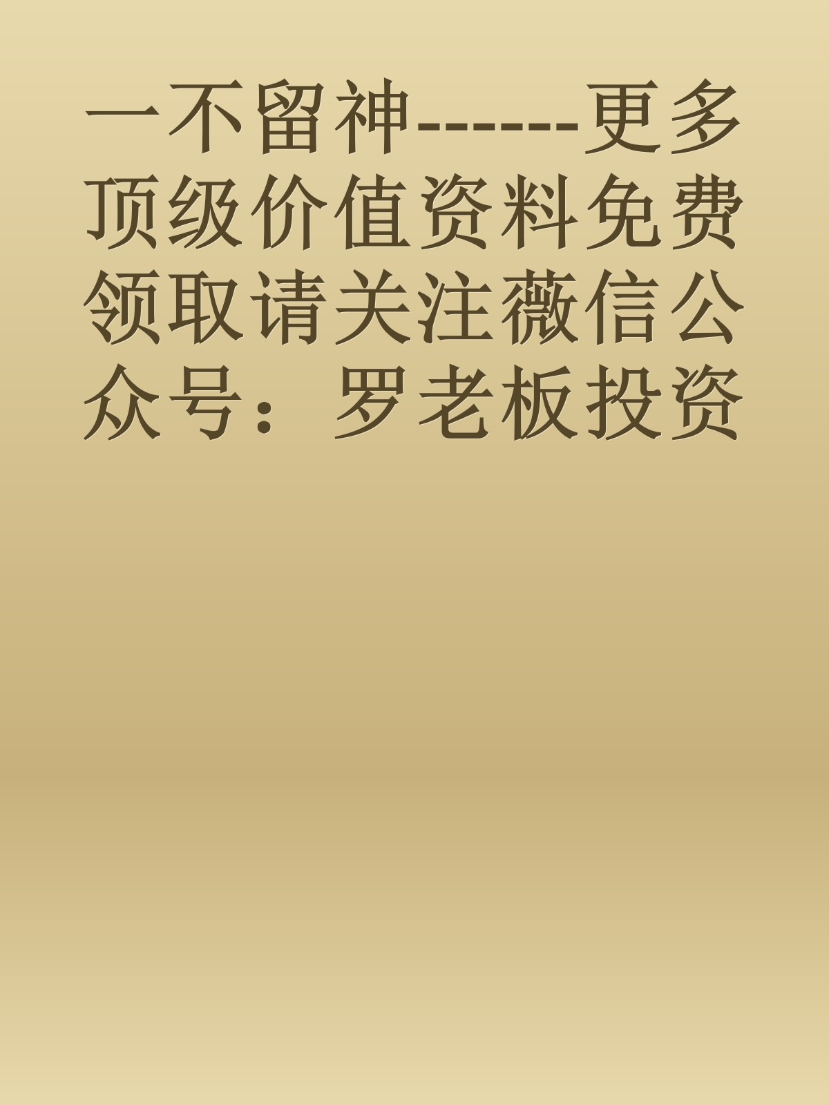 一不留神------更多顶级价值资料免费领取请关注薇信公众号：罗老板投资笔记