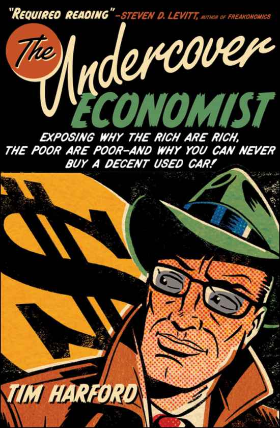 The Undercover Economist : Exposing Why the Rich Are Rich, the Poor Are Poor--and Why You Can Never Buy a Decent Used Car!